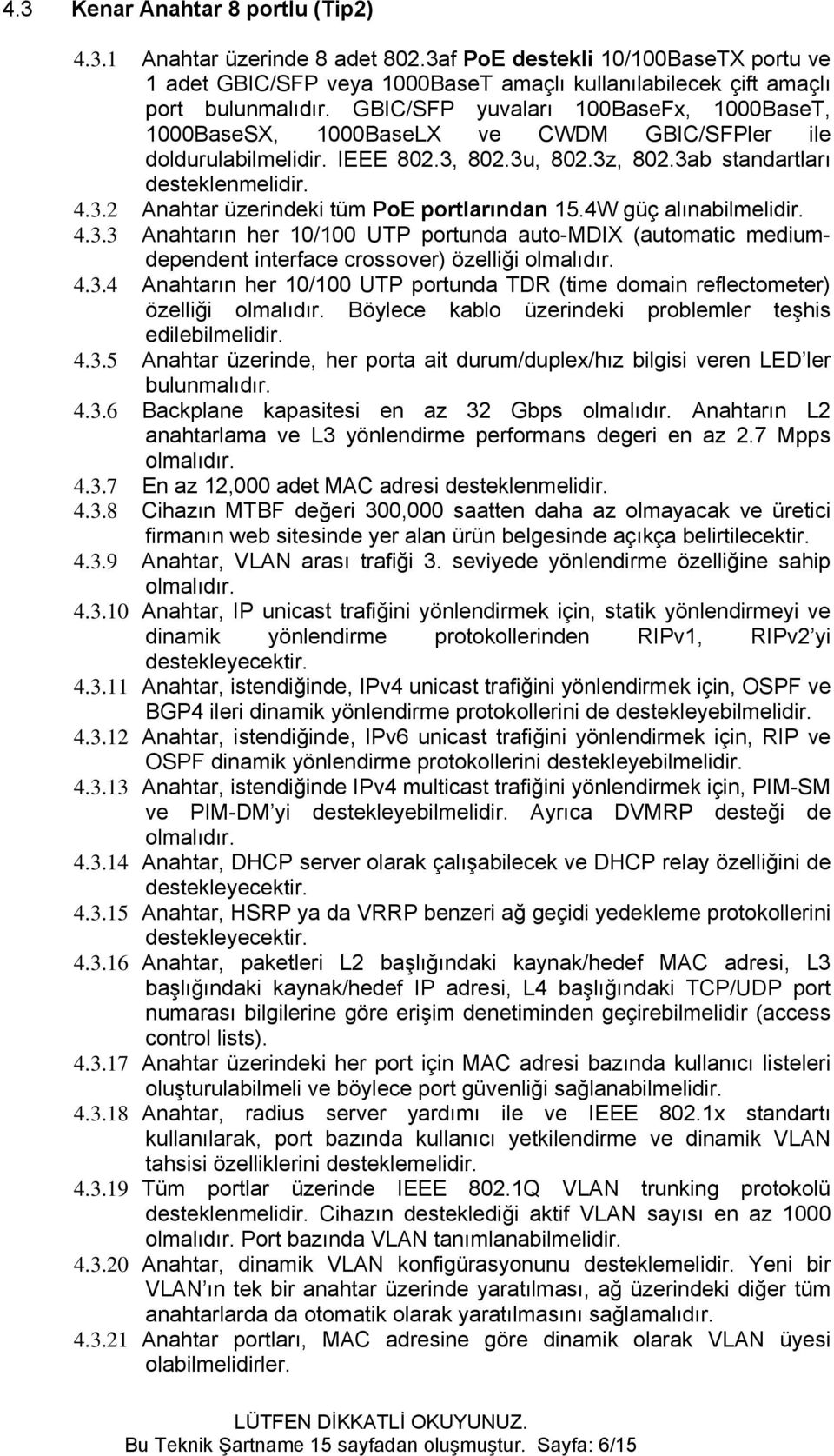 4W güç alınabilmelidir. 4.3.3 Anahtarın her 10/100 UTP portunda auto-mdix (automatic mediumdependent interface crossover) özelliği 4.3.4 Anahtarın her 10/100 UTP portunda TDR (time domain reflectometer) özelliği Böylece kablo üzerindeki problemler teşhis edilebilmelidir.