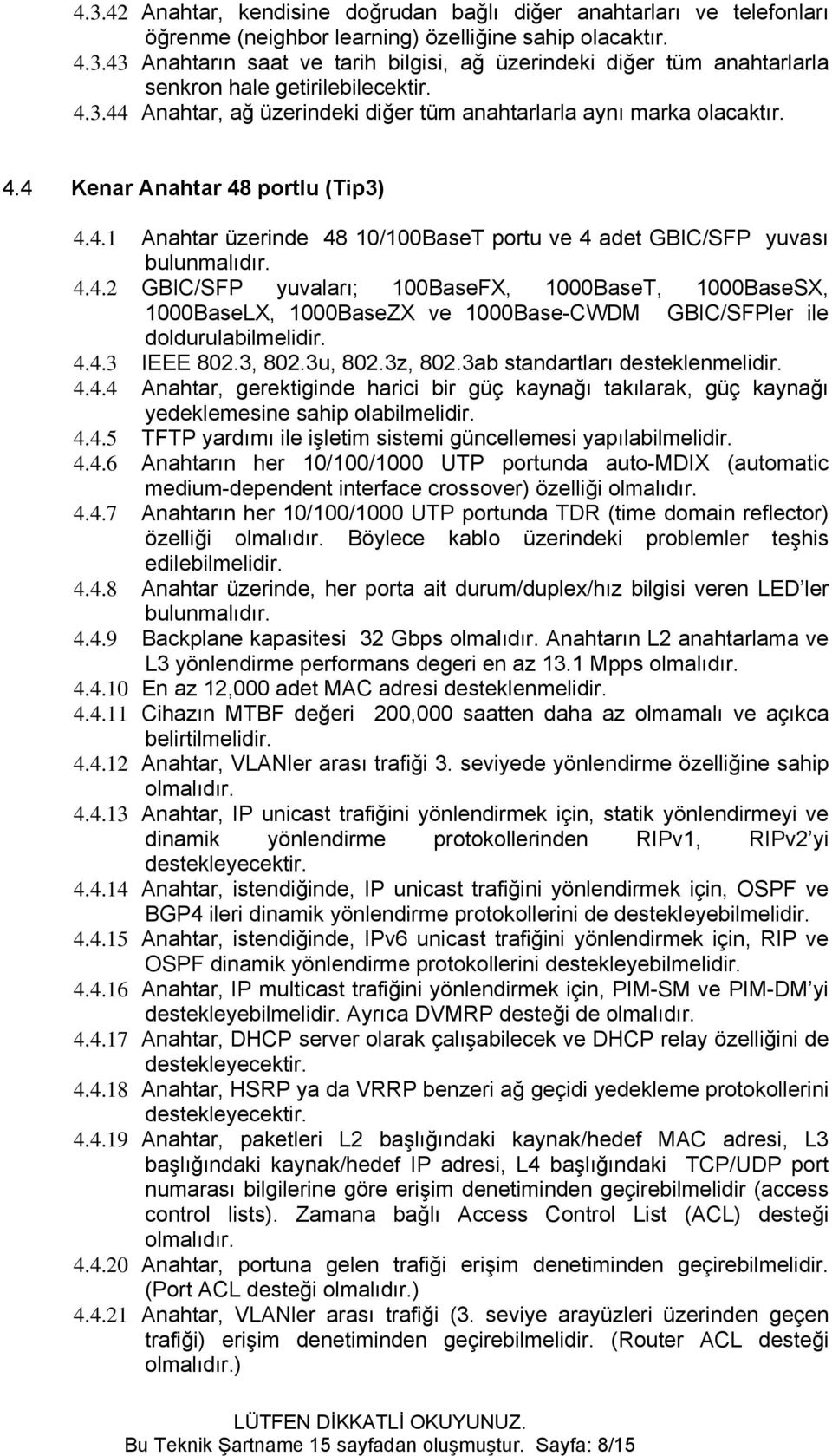 4.4.3 IEEE 802.3, 802.3u, 802.3z, 802.3ab standartları desteklenmelidir. 4.4.4 Anahtar, gerektiginde harici bir güç kaynağı takılarak, güç kaynağı yedeklemesine sahip olabilmelidir. 4.4.5 TFTP yardımı ile işletim sistemi güncellemesi yapılabilmelidir.