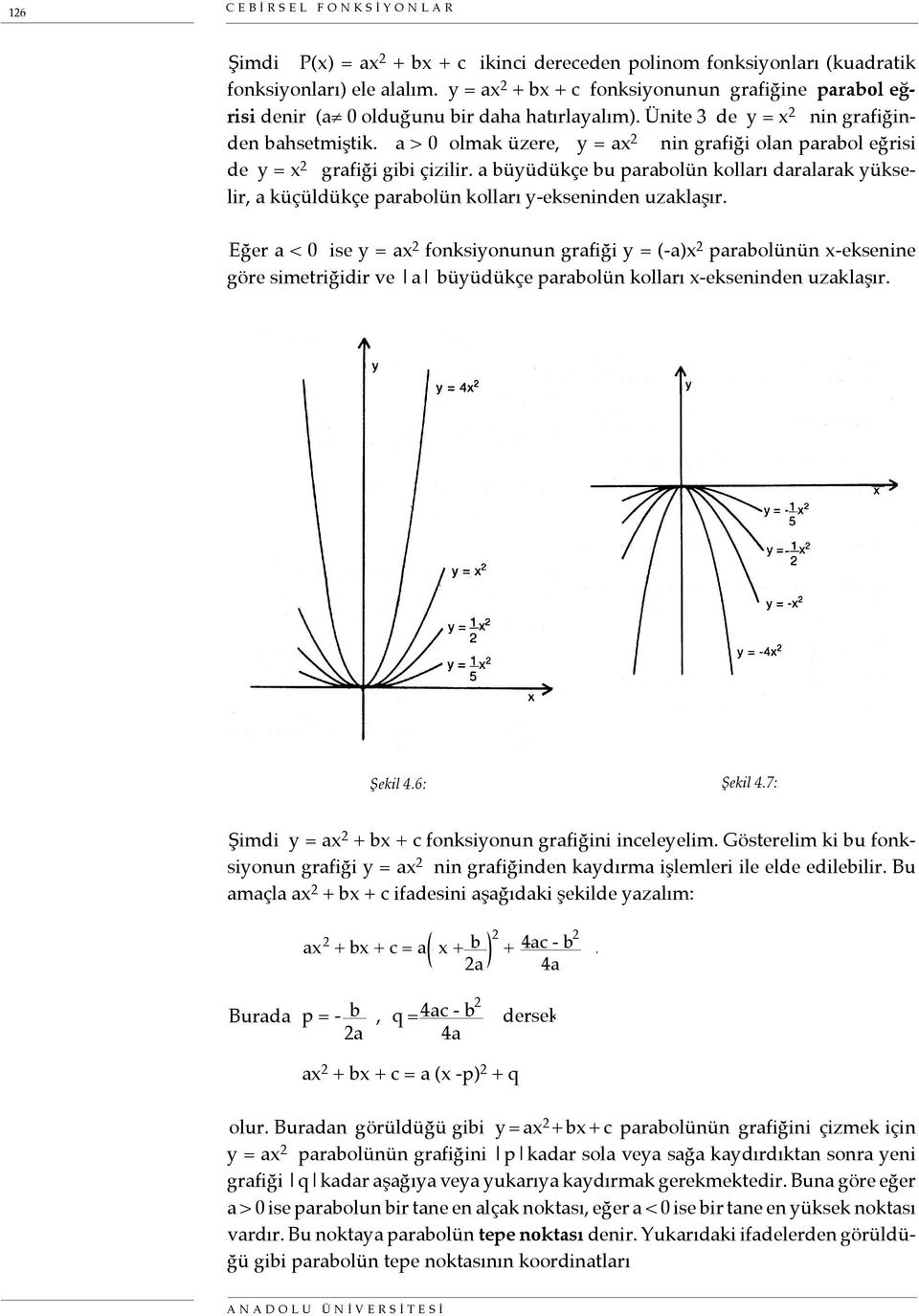 a > 0 olmak üzere, y = ax 2 nin grafiği olan parabol eğrisi de y = x 2 grafiği gibi çizilir. a büyüdükçe bu parabolün kolları daralarak yükselir, a küçüldükçe parabolün kolları y-ekseninden uzaklaşır.