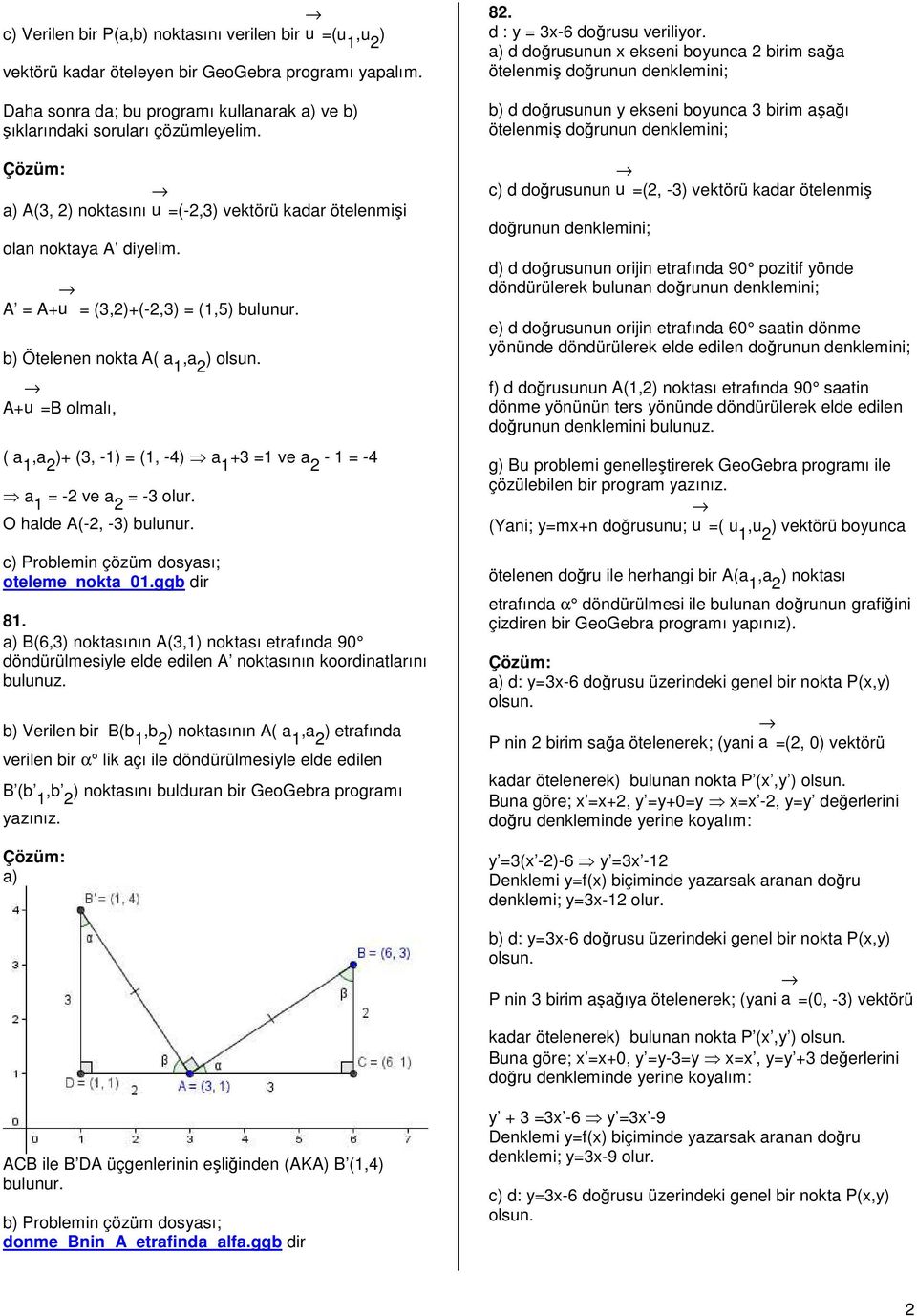 u =(-,3) vektörü kadar ötelenmişi A = A+ u = (3,)+(-,3) = (1,) b) Ötelenen nokta A( a 1,a ) A+ u =B olmalı, ( a 1,a )+ (3, -1) = (1, -4) a 1 +3 =1 ve a - 1 = -4 a 1 = - ve a = -3 olur.