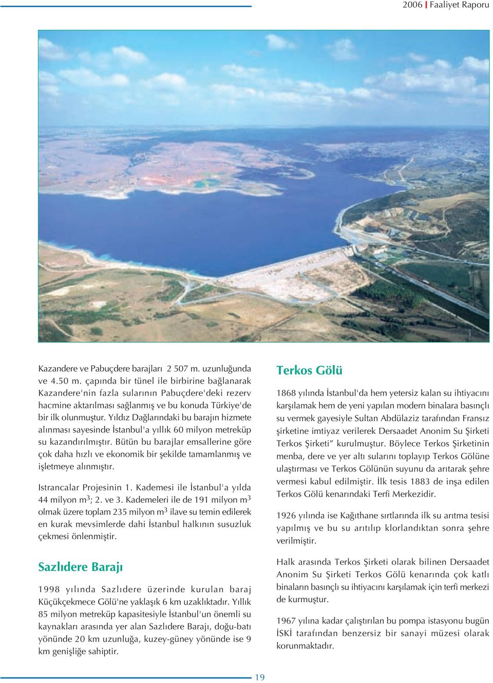 Yıldız Dağlarındaki bu barajın hizmete alınması sayesinde İstanbul'a yıllık 6 milyon metreküp su kazandırılmıştır.