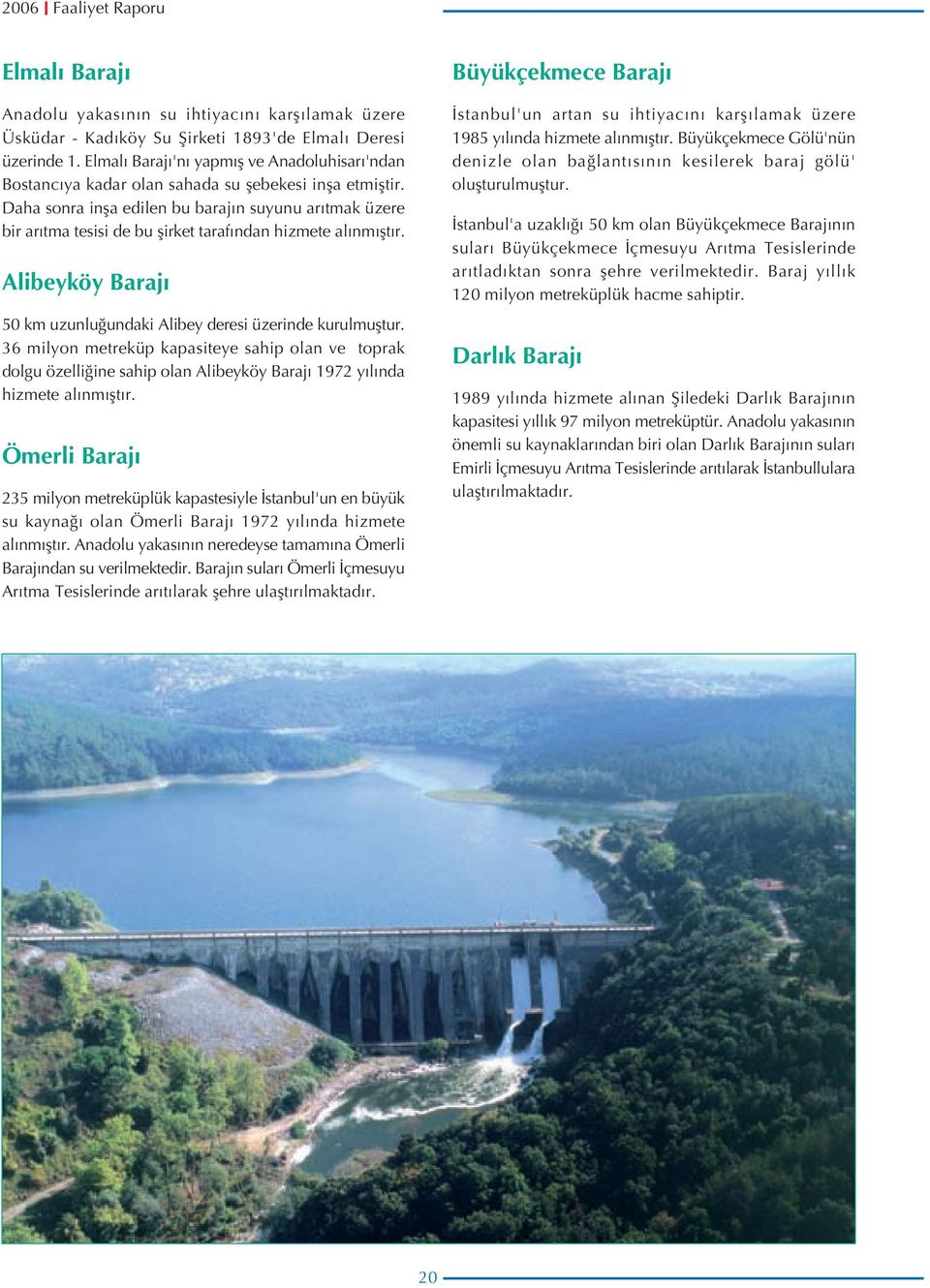 Daha sonra inşa edilen bu barajın suyunu arıtmak üzere bir arıtma tesisi de bu şirket tarafından hizmete alınmıştır. Alibeyköy Baraj 5 km uzunluğundaki Alibey deresi üzerinde kurulmuştur.