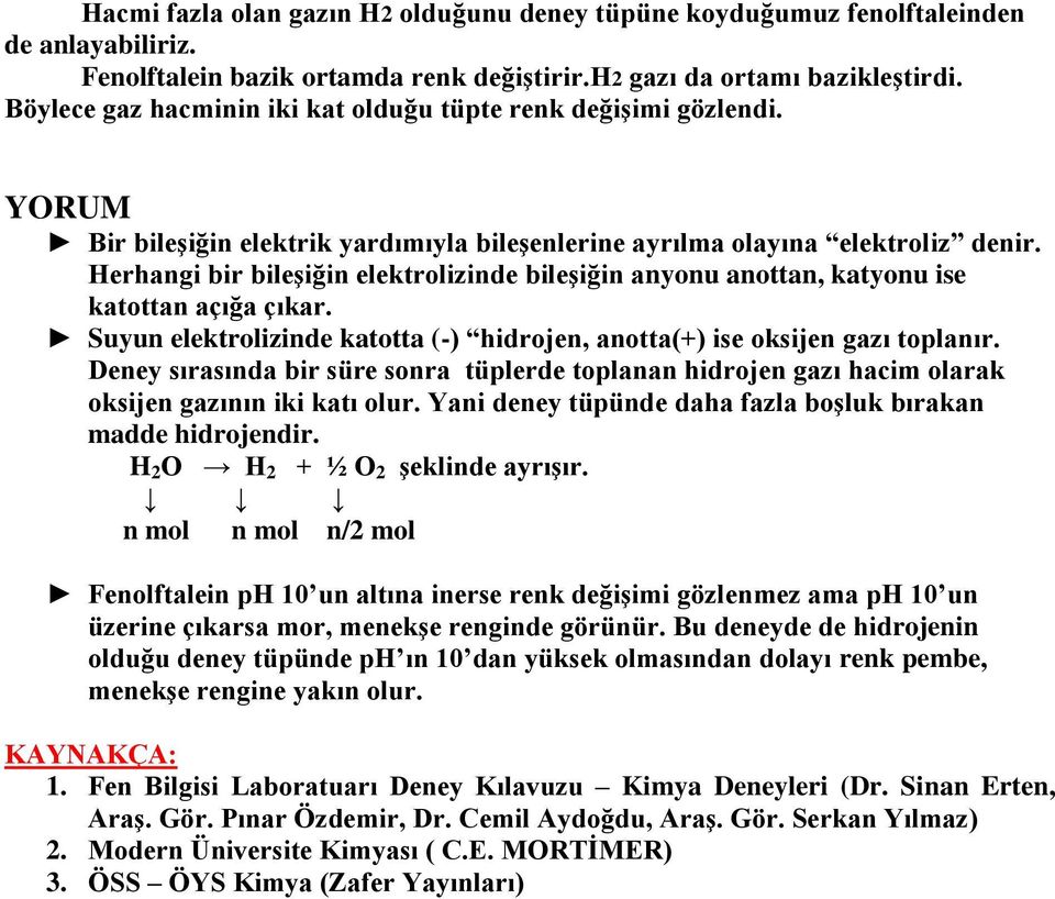 Herhangi bir bileşiğin elektrolizinde bileşiğin anyonu anottan, katyonu ise katottan açığa çıkar. Suyun elektrolizinde katotta (-) hidrojen, anotta(+) ise oksijen gazı toplanır.