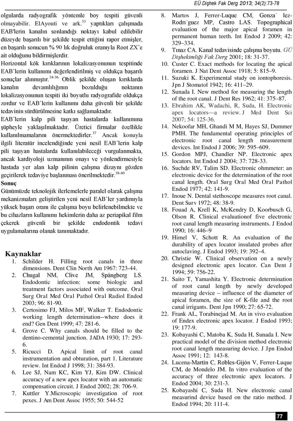 olduğunu bildirmişlerdir. Horizontal kök kırıklarının lokalizasyonunun tespitinde EAB lerin kullanımı değerlendirilmiş ve oldukça başarılı sonuçlar alınmıştır.