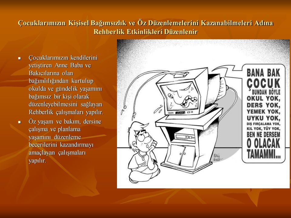 okulda ve gündelik yaşamını bağımsız bir kişi olarak düzenleyebilmesini sağlayan Rehberlik çalışmaları yapılır.