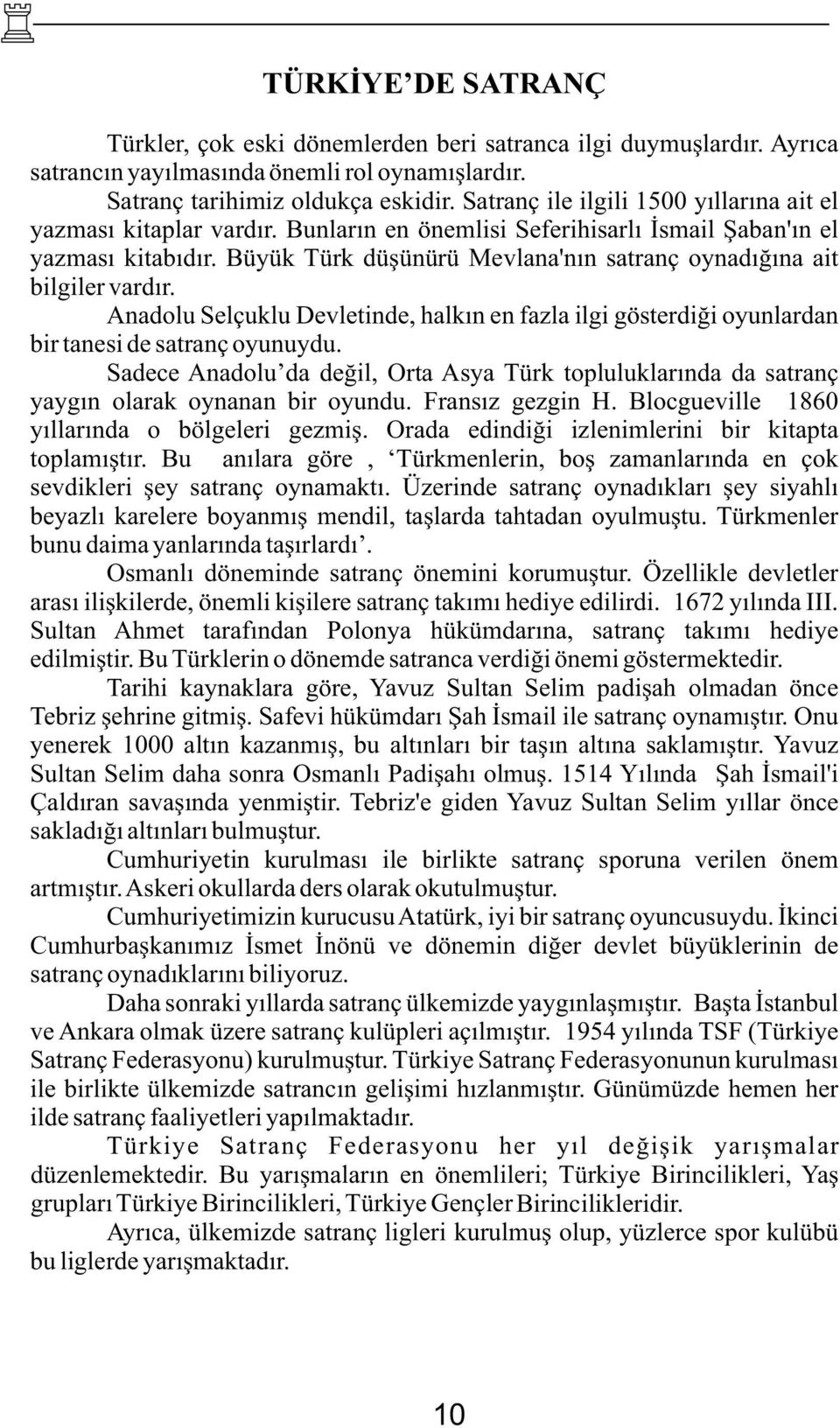 Büyük Türk düşünürü Mevlana'nın satranç oynadığına ait bilgiler vardır. Anadolu Selçuklu Devletinde, halkın en fazla ilgi gösterdiği oyunlardan bir tanesi de satranç oyunuydu.