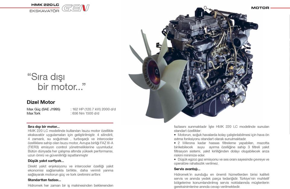 4 silindirli, 4 zamanlı, su soğutmalı, turboºarjlı ve intercooler özelliklere sahip olan Isuzu motor, Avrupa birliği FAZ III-A (TIER3) emisyon control yönetmeliklerine uyumludur.