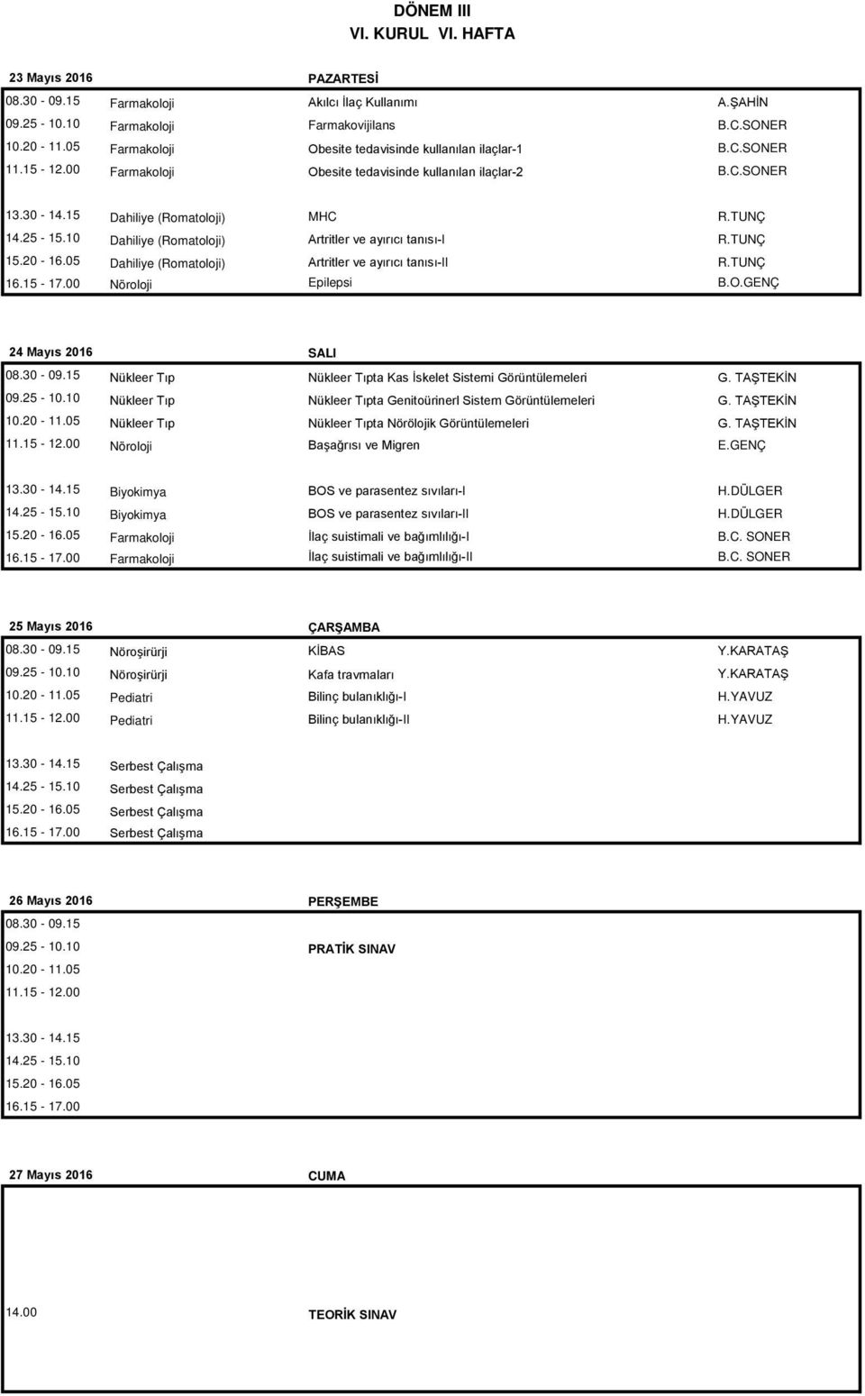 10 Dahiliye (Romatoloji) Artritler ve ayırıcı tanısı-i R.TUNÇ 15.20-16.05 Dahiliye (Romatoloji) Artritler ve ayırıcı tanısı-ii R.TUNÇ 16.15-17.00 Nöroloji Epilepsi B.O.GENÇ 24 Mayıs 2016 SALI 08.