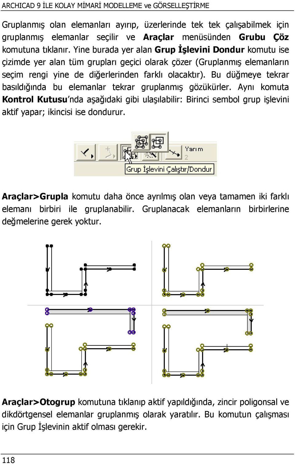 Bu düğmeye tekrar basıldığında bu elemanlar tekrar gruplanmış gözükürler. Aynı komuta Kontrol Kutusu nda aşağıdaki gibi ulaşılabilir: Birinci sembol grup işlevini aktif yapar; ikincisi ise dondurur.