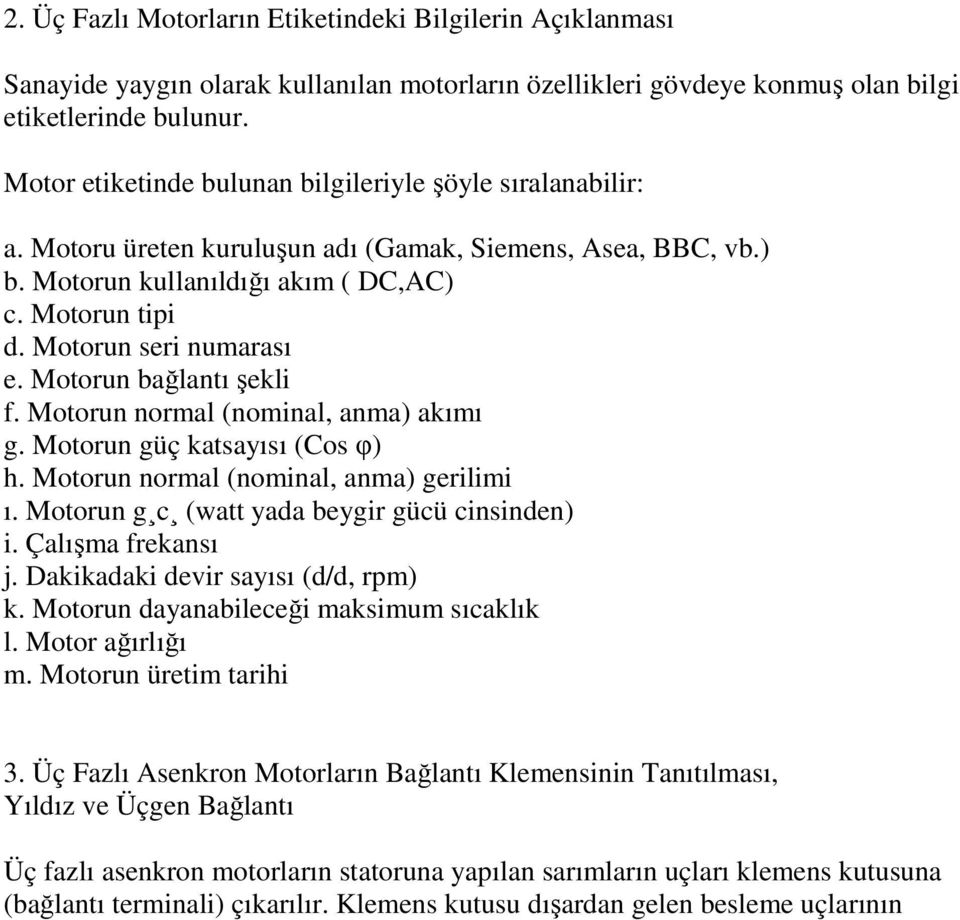 Motorun seri numarası e. Motorun bağlantı şekli f. Motorun normal (nominal, anma) akımı g. Motorun güç katsayısı (Cos φ) h. Motorun normal (nominal, anma) gerilimi ı.