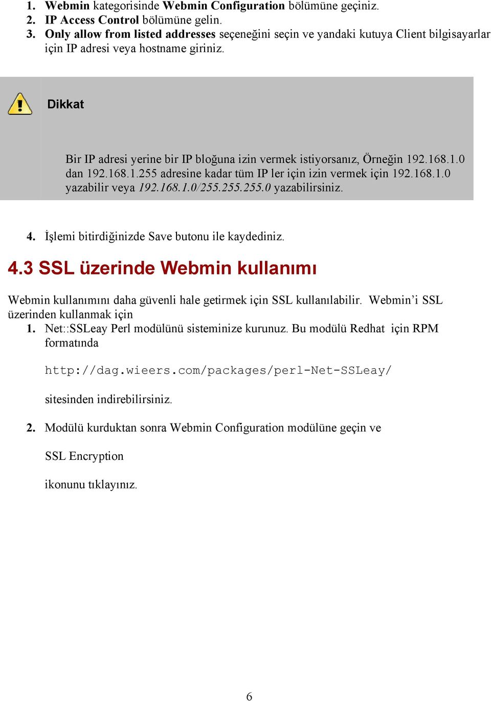 Dikkat Bir IP adresi yerine bir IP bloğuna izin vermek istiyorsanız, Örneğin 192.168.1.0 dan 192.168.1.255 adresine kadar tüm IP ler için izin vermek için 192.168.1.0 yazabilir veya 192.168.1.0/255.