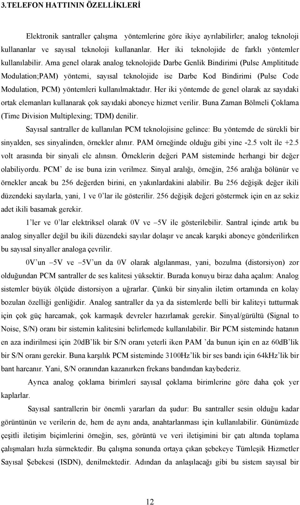 Ama genel olarak analog teknolojide Darbe Genlik Bindirimi (Pulse Amplititude Modulation;PAM) yöntemi, sayısal teknolojide ise Darbe Kod Bindirimi (Pulse Code Modulation, PCM) yöntemleri