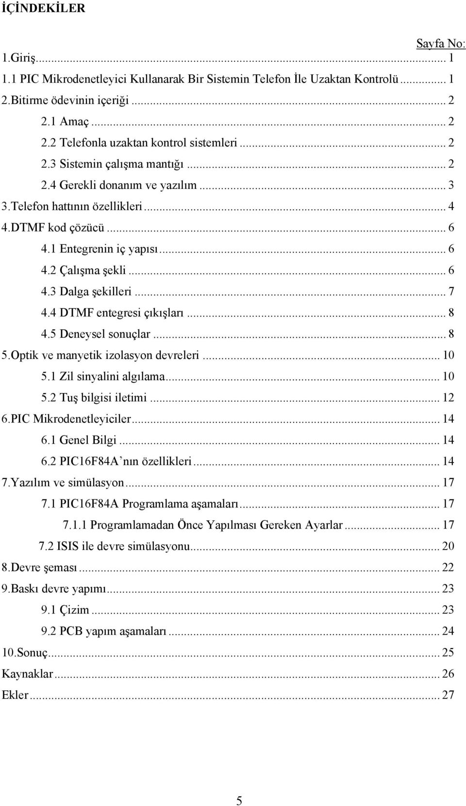 .. 7 4.4 DTMF entegresi çıkışları... 8 4.5 Deneysel sonuçlar... 8 5.Optik ve manyetik izolasyon devreleri... 10 5.1 Zil sinyalini algılama... 10 5.2 Tuş bilgisi iletimi... 12 6.