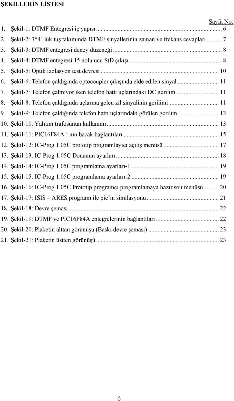 Şekil-7: Telefon çalmıyor iken telefon hattı uçlarındaki DC gerilim... 11 8. Şekil-8: Telefon çaldığında uçlarına gelen zil sinyalinin gerilimi... 11 9.