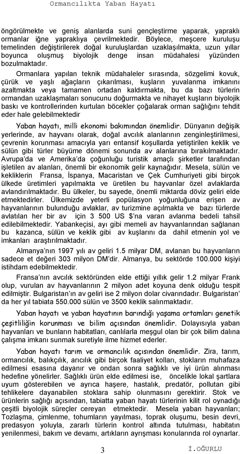 Ormanlara yapılan teknik müdahaleler sırasında, sözgelimi kovuk, çürük ve yaşlı ağaçların çıkarılması, kuşların yuvalanma imkanını azaltmakta veya tamamen ortadan kaldırmakta, bu da bazı türlerin