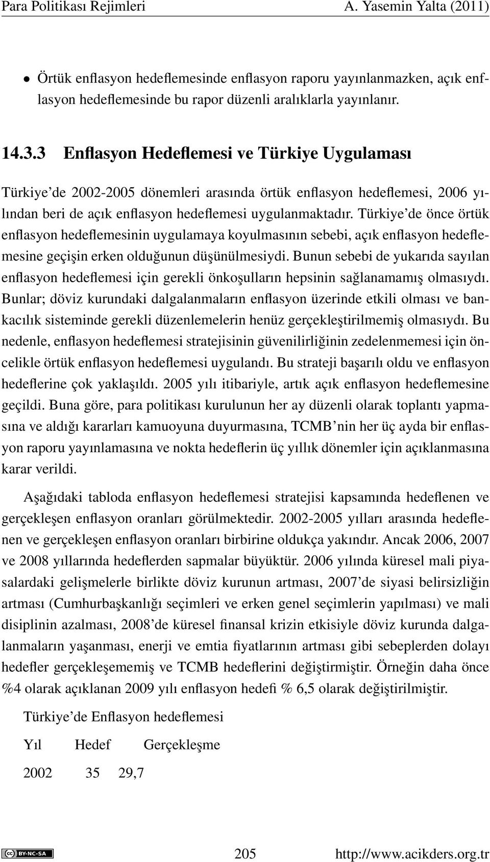 Türkiye de önce örtük enflasyon hedeflemesinin uygulamaya koyulmasının sebebi, açık enflasyon hedeflemesine geçişin erken olduğunun düşünülmesiydi.