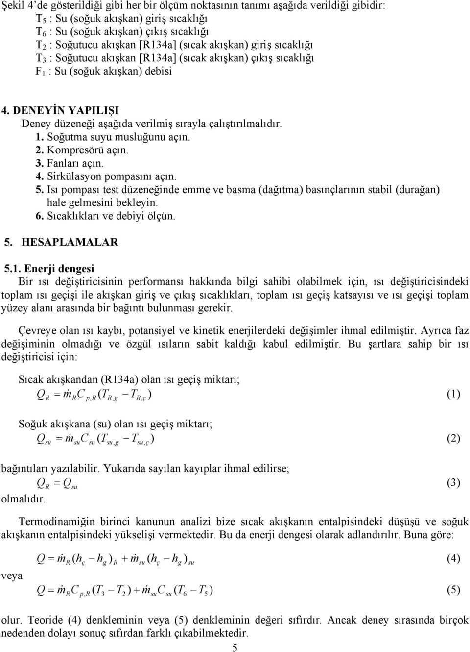 . Kompresörü aın. 3. Fanları aın. 4. Sirkülasyon pompasını aın. 5. Isı pompası test düzeneğinde emme ve basma (dağıtma) basınlarının stabil (durağan) hale elmesini bekleyin. 6.