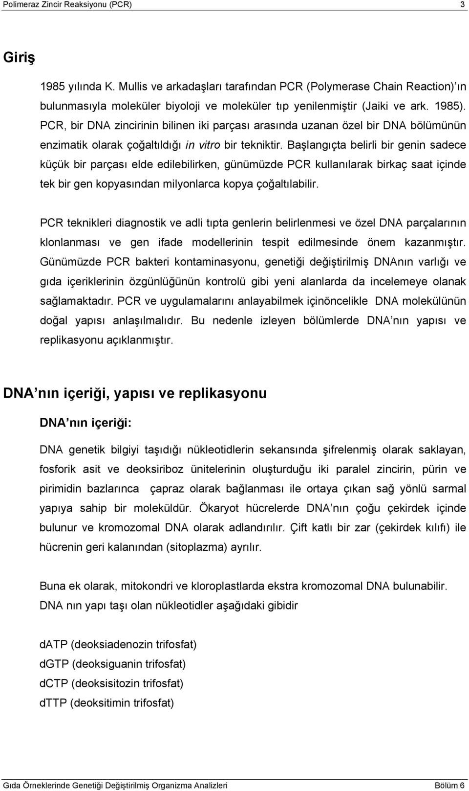 PCR, bir DNA zincirinin bilinen iki parçası arasında uzanan özel bir DNA bölümünün enzimatik olarak çoğaltıldığı in vitro bir tekniktir.