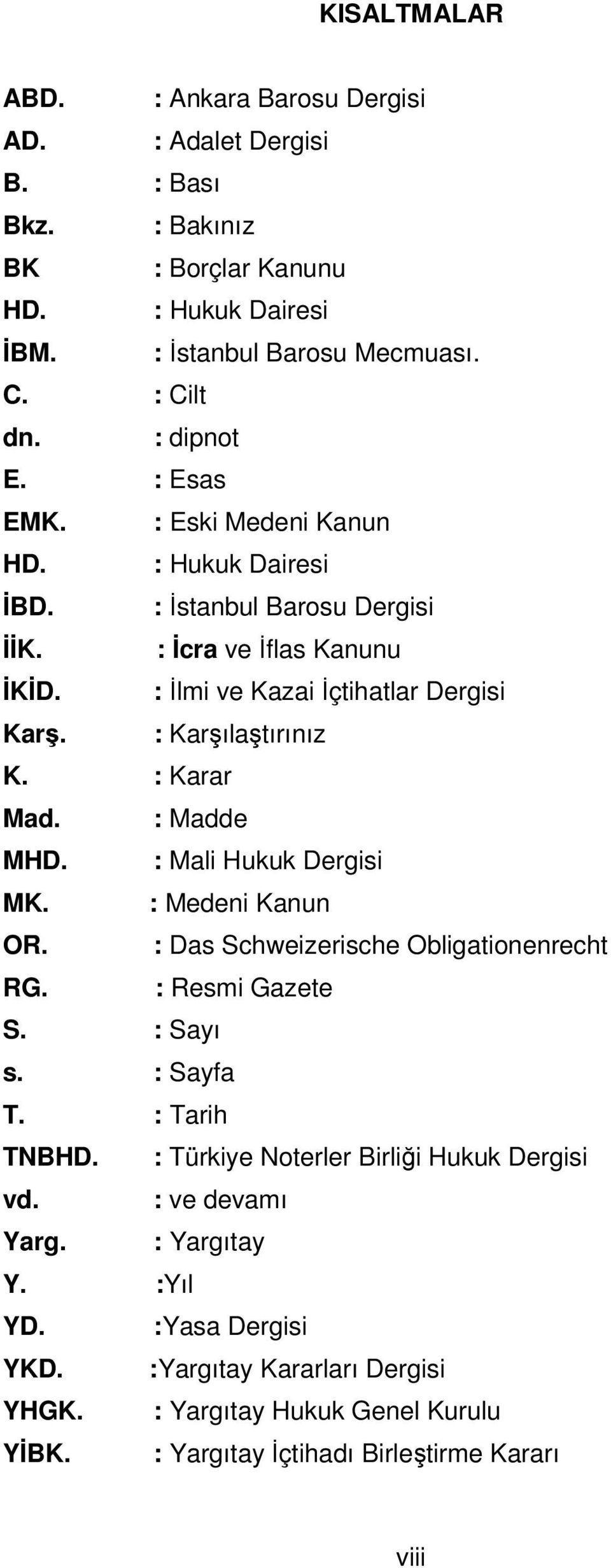 : Karar Mad. : Madde MHD. : Mali Hukuk Dergisi MK. : Medeni Kanun OR. : Das Schweizerische Obligationenrecht RG. : Resmi Gazete S. : Sayı s. : Sayfa T. : Tarih TNBHD.