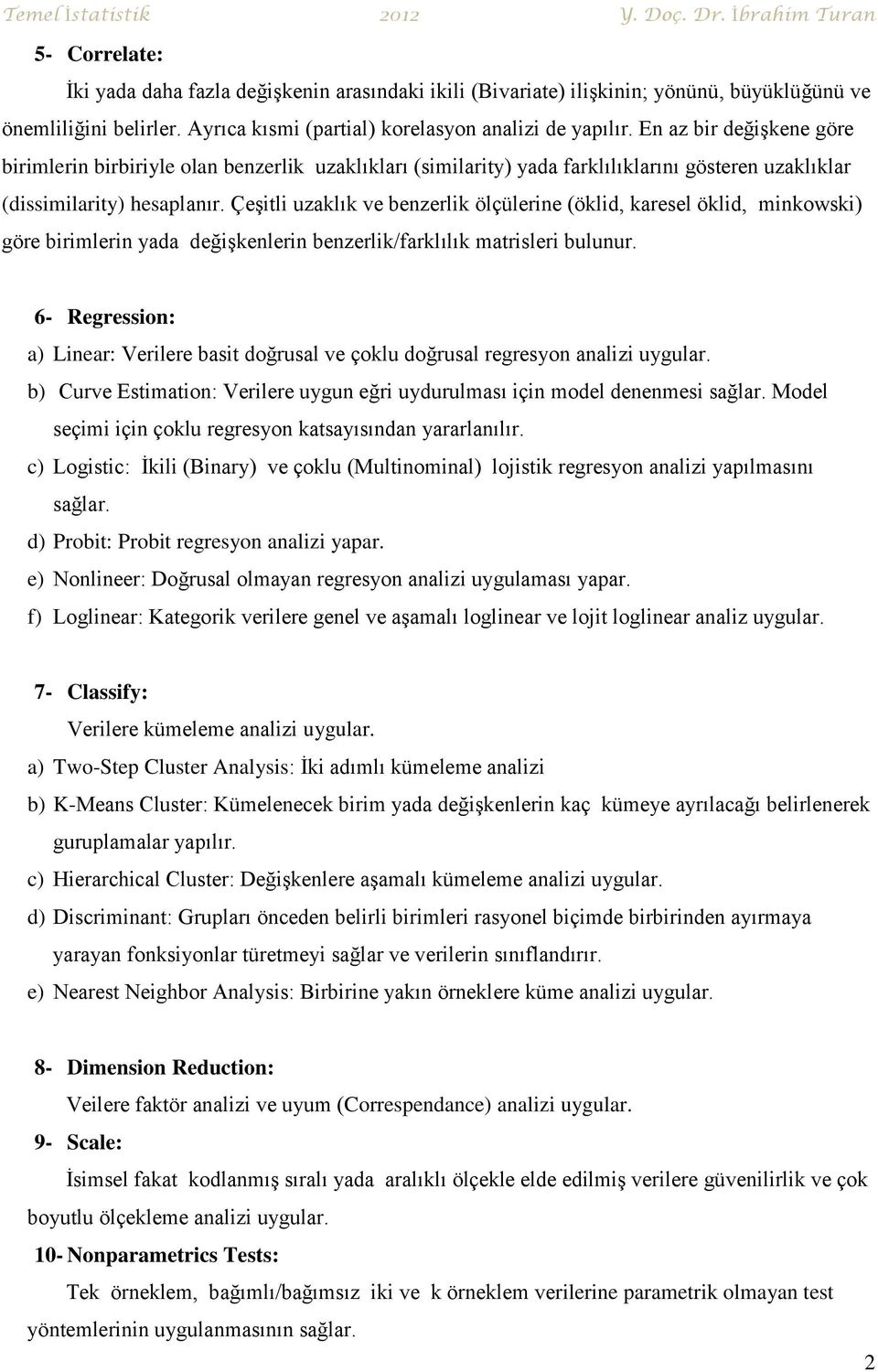 Çeşitli uzaklık ve benzerlik ölçülerine (öklid, karesel öklid, minkowski) göre birimlerin yada değişkenlerin benzerlik/farklılık matrisleri bulunur.