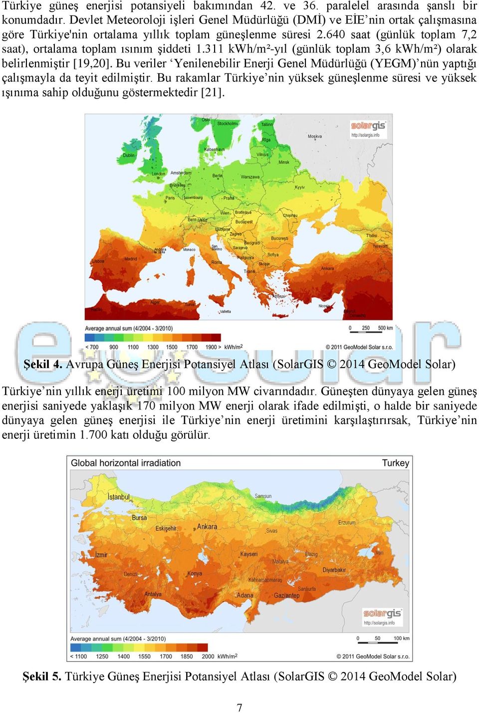 640 saat (günlük toplam 7,2 saat), ortalama toplam ısınım şiddeti 1.311 kwh/m²-yıl (günlük toplam 3,6 kwh/m²) olarak belirlenmiştir [19,20].