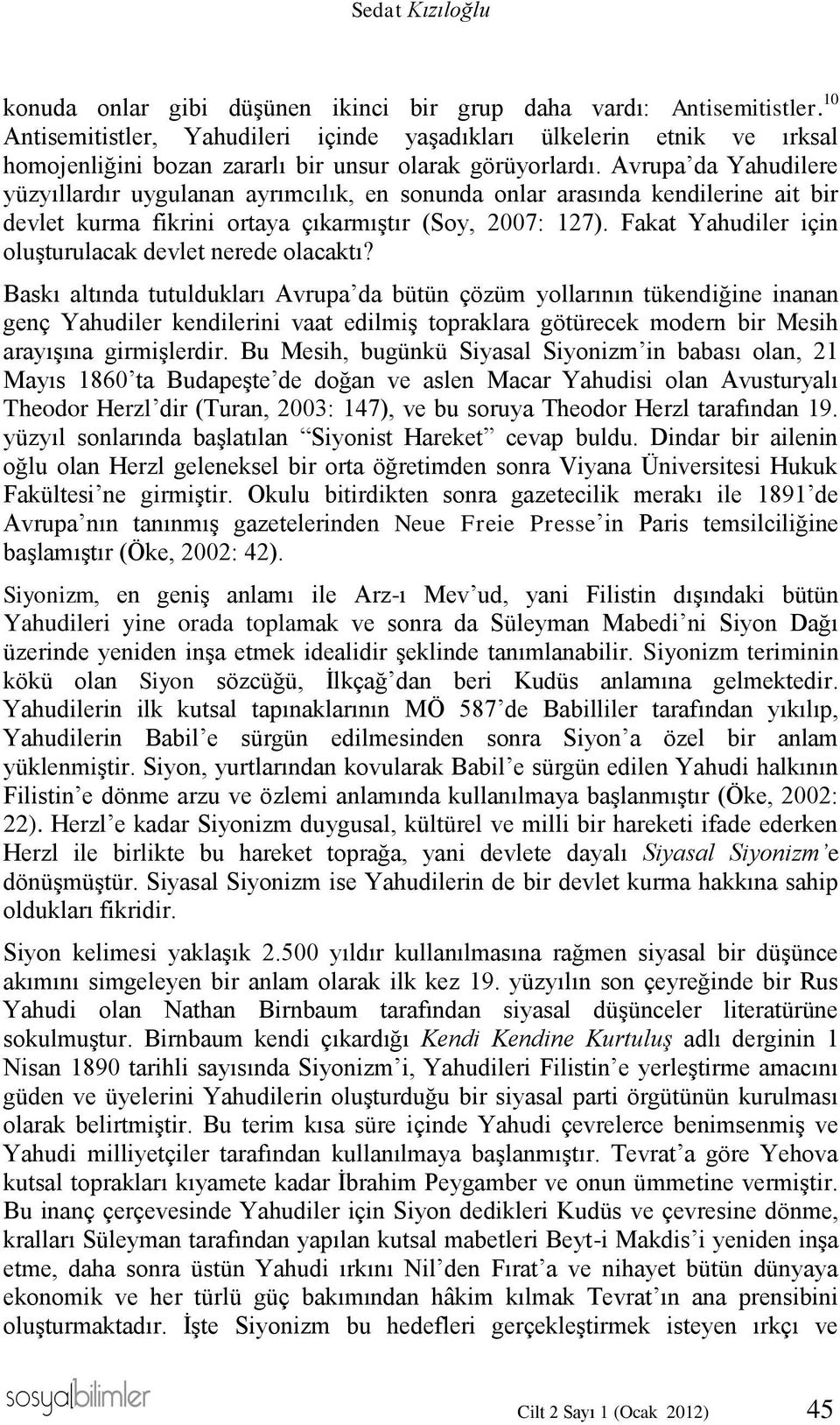 Avrupa da Yahudilere yüzyıllardır uygulanan ayrımcılık, en sonunda onlar arasında kendilerine ait bir devlet kurma fikrini ortaya çıkarmıştır (Soy, 2007: 127).