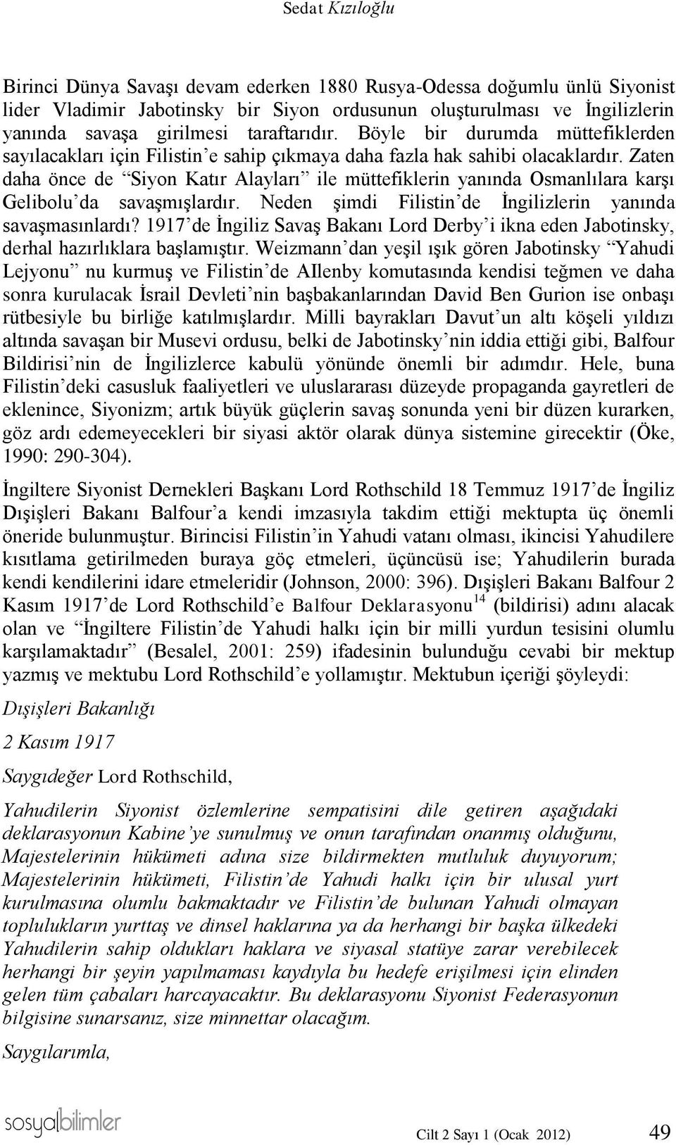 Zaten daha önce de Siyon Katır Alayları ile müttefiklerin yanında Osmanlılara karşı Gelibolu da savaşmışlardır. Neden şimdi Filistin de İngilizlerin yanında savaşmasınlardı?