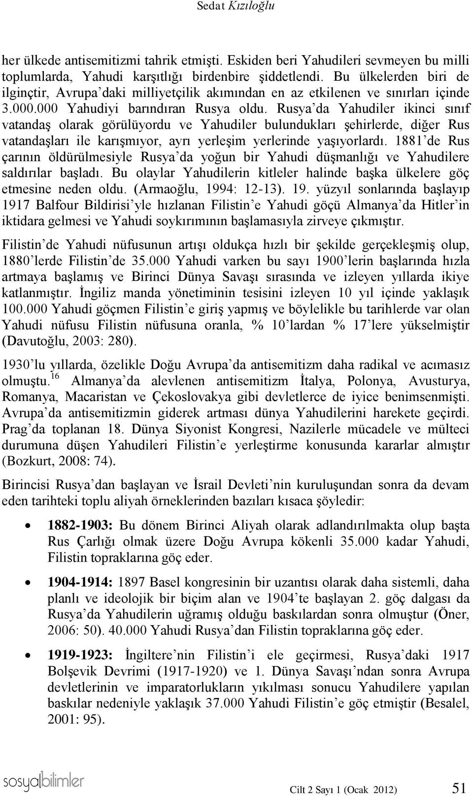 Rusya da Yahudiler ikinci sınıf vatandaş olarak görülüyordu ve Yahudiler bulundukları şehirlerde, diğer Rus vatandaşları ile karışmıyor, ayrı yerleşim yerlerinde yaşıyorlardı.