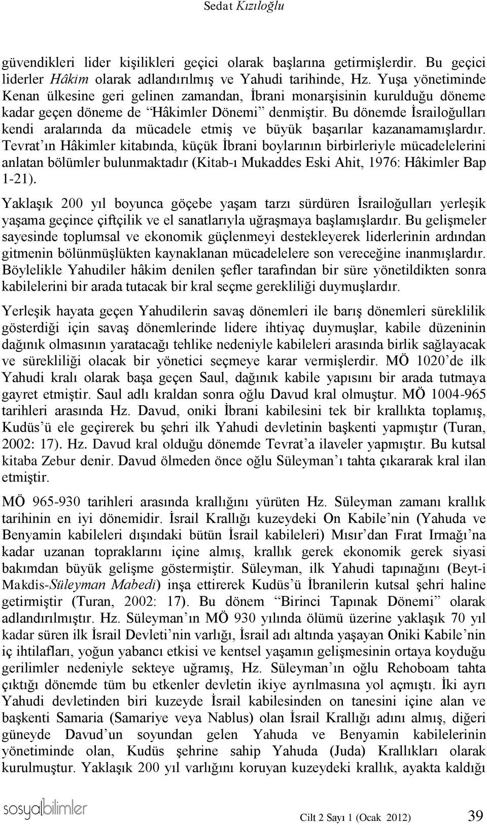 Bu dönemde İsrailoğulları kendi aralarında da mücadele etmiş ve büyük başarılar kazanamamışlardır.