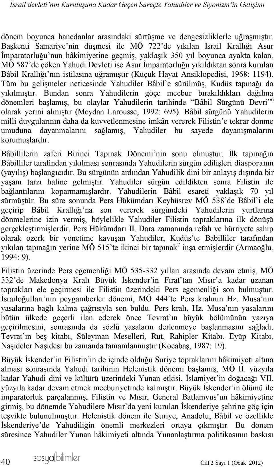 İmparatorluğu yıkıldıktan sonra kurulan Bâbil Krallığı nın istilasına uğramıştır (Küçük Hayat Ansiklopedisi, 1968: 1194).