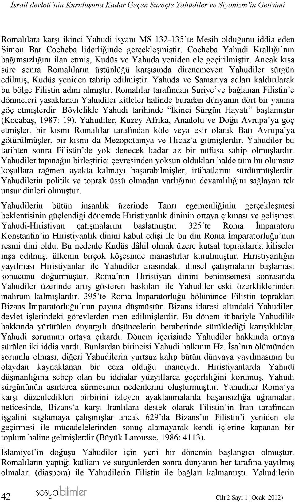 Ancak kısa süre sonra Romalıların üstünlüğü karşısında direnemeyen Yahudiler sürgün edilmiş, Kudüs yeniden tahrip edilmiştir. Yahuda ve Samariya adları kaldırılarak bu bölge Filistin adını almıştır.