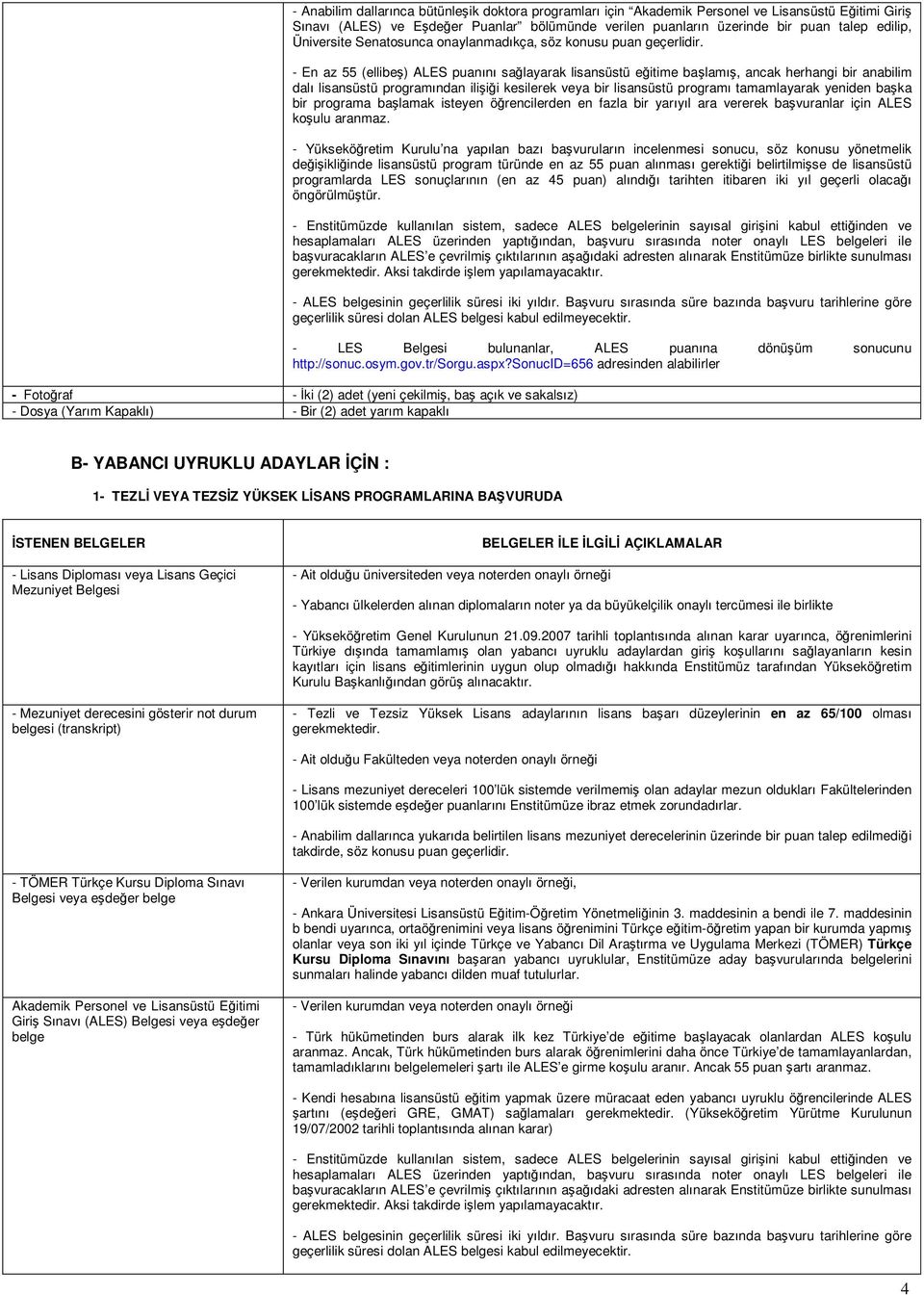 - En az 55 (ellibeş) ALES puanını sağlayarak lisansüstü eğitime başlamış, ancak herhangi bir anabilim dalı lisansüstü programından ilişiği kesilerek veya bir lisansüstü programı tamamlayarak yeniden