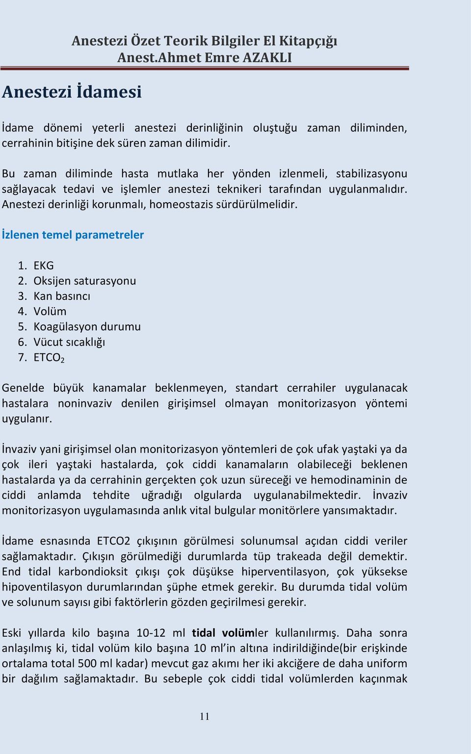 Anestezi derinliği korunmalı, homeostazis sürdürülmelidir. İzlenen temel parametreler 1. EKG 2. Oksijen saturasyonu 3. Kan basıncı 4. Volüm 5. Koagülasyon durumu 6. Vücut sıcaklığı 7.