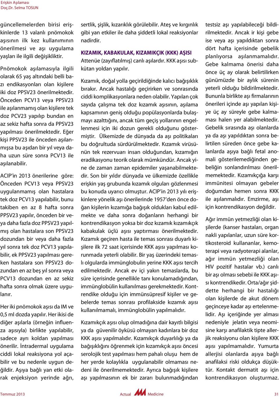 Önceden PCV13 veya PPSV23 ile aşılanmamış olan kişilere tek doz PCV23 yapılıp bundan en az sekiz hafta sonra da PPSV23 yapılması önerilmektedir.