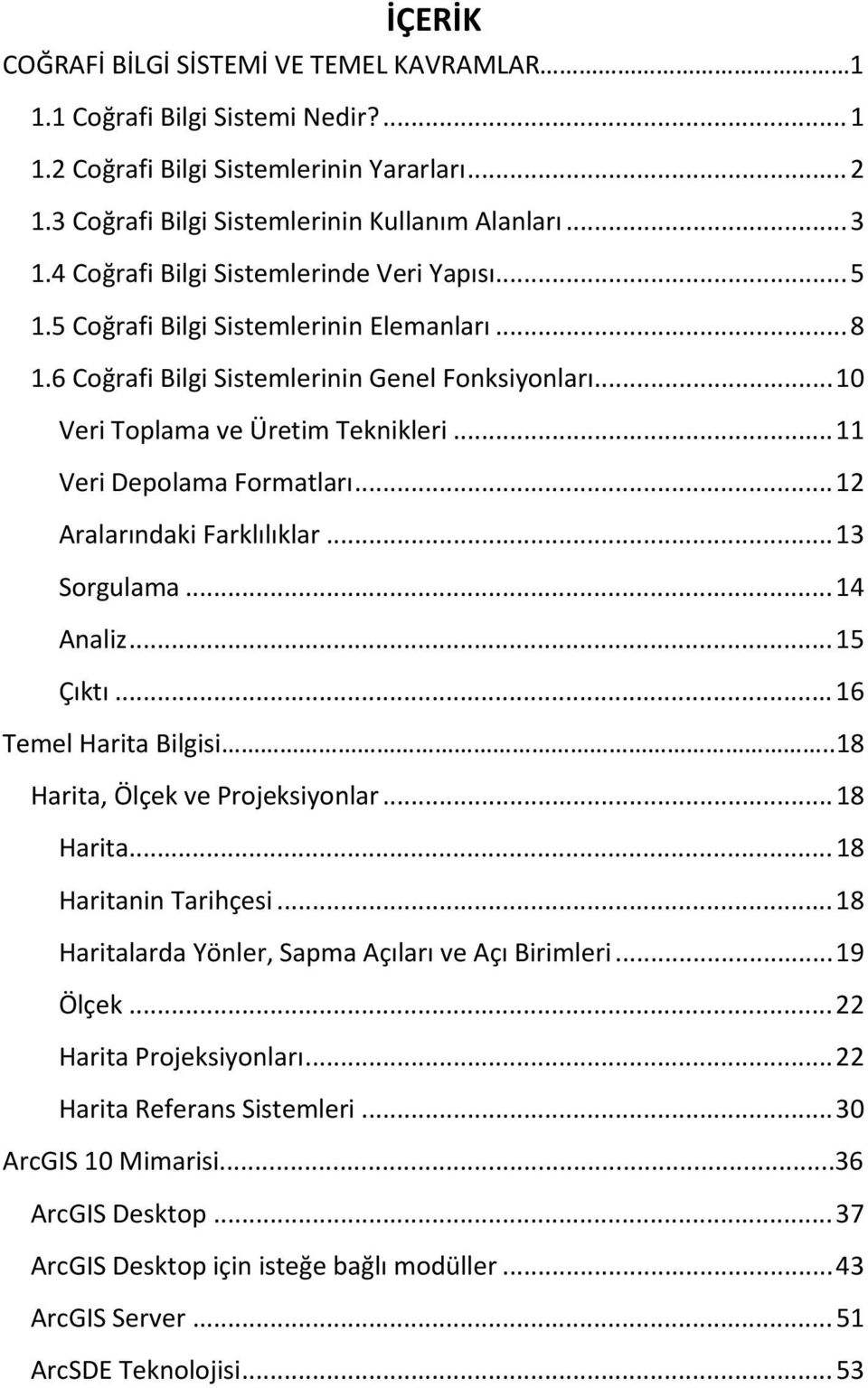 .. 11 Veri Depolama Formatları... 12 Aralarındaki Farklılıklar... 13 Sorgulama... 14 Analiz... 15 Çıktı... 16 Temel Harita Bilgisi..18 Harita, Ölçek ve Projeksiyonlar... 18 Harita.