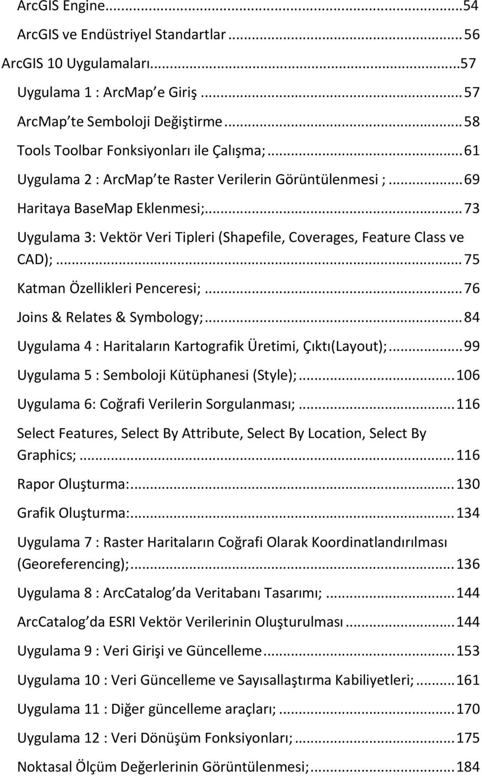 .. 75 Katman Özellikleri Penceresi;... 76 Joins & Relates & Symbology;... 84 Uygulama 4 : Haritaların Kartografik Üretimi, Çıktı(Layout);... 99 Uygulama 5 : Semboloji Kütüphanesi (Style);.