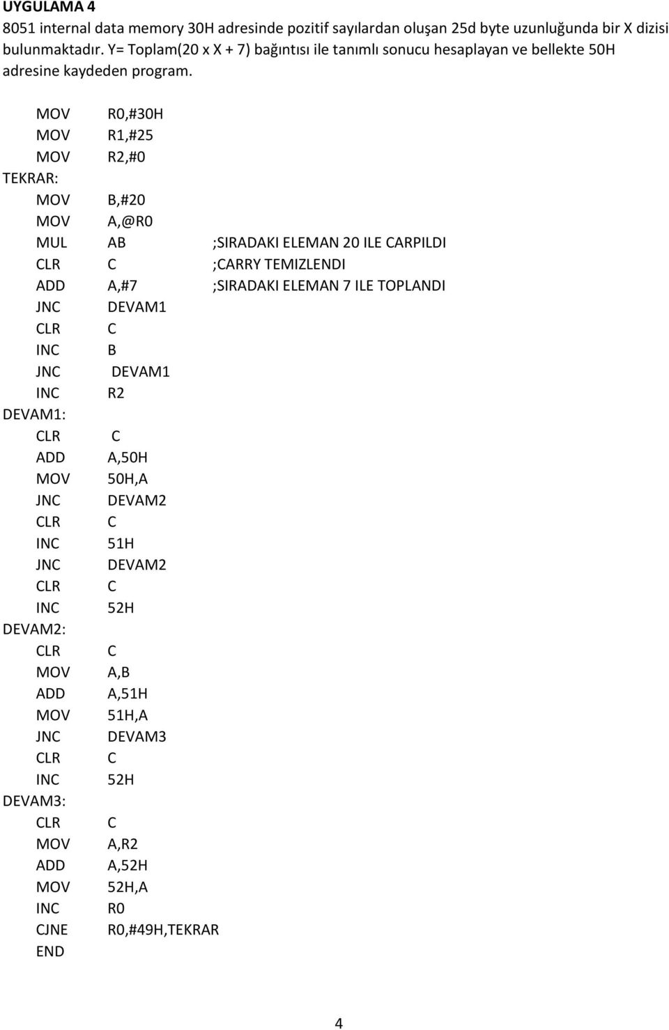 R0,#30H R1,#25 R2,#0 TEKRAR: B,#20 A,@R0 MUL AB ;SIRADAKI ELEMAN 20 ILE CARPILDI CLR C ;CARRY TEMIZLENDI ADD A,#7 ;SIRADAKI ELEMAN 7 ILE TOPLANDI JNC