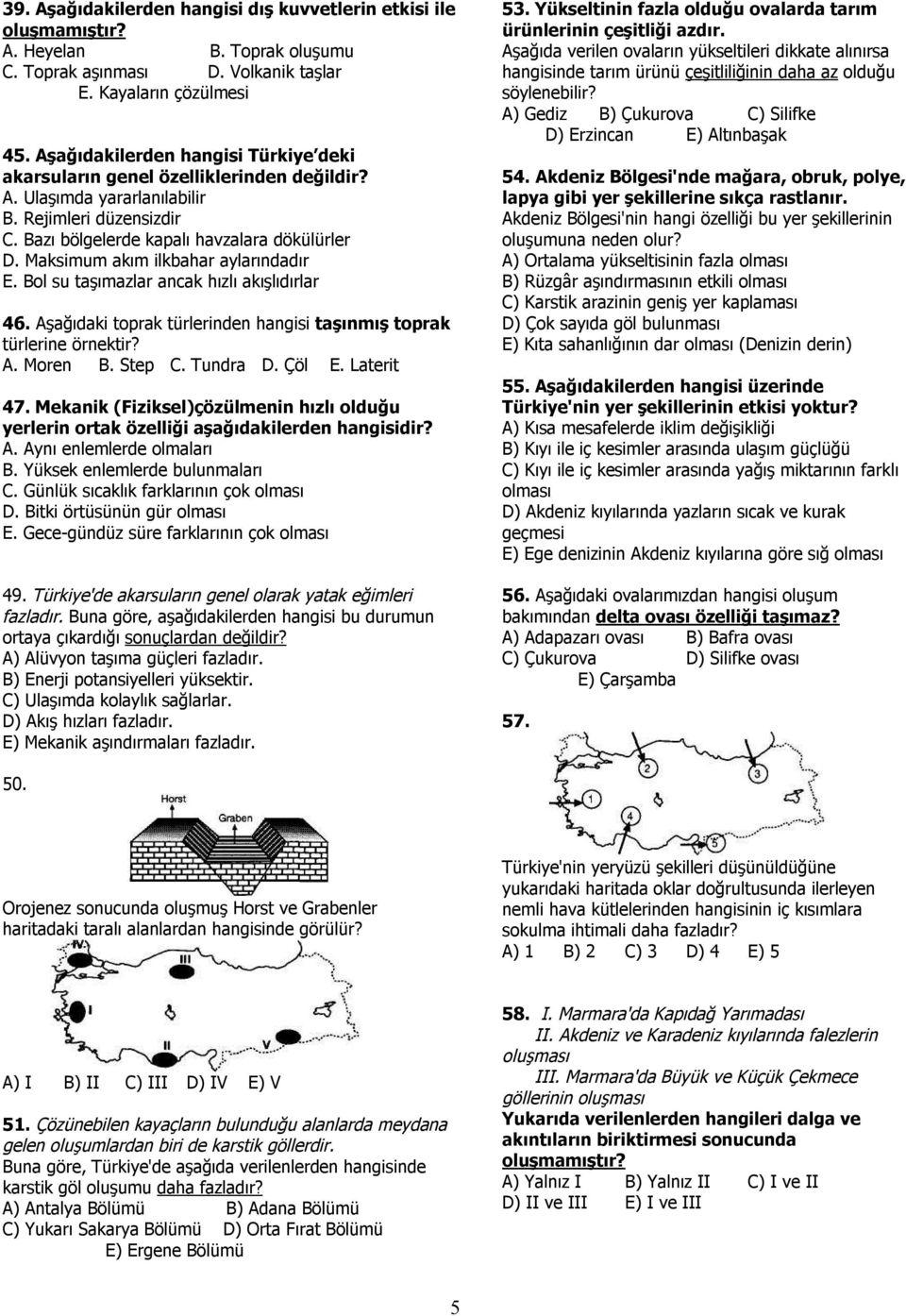 Maksimum akım ilkbahar aylarındadır E. Bol su taşımazlar ancak hızlı akışlıdırlar 46. Aşağıdaki toprak türlerinden hangisi taşınmış toprak türlerine örnektir? A. Moren B. Step C. Tundra D. Çöl E.