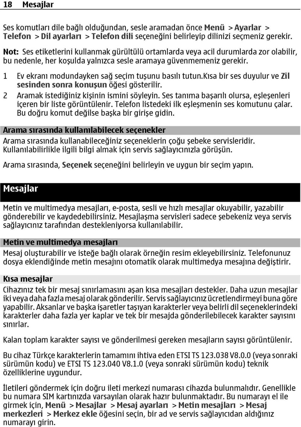 1 Ev ekranı modundayken sağ seçim tuşunu basılı tutun.kısa bir ses duyulur ve Zil sesinden sonra konuşun öğesi gösterilir. 2 Aramak istediğiniz kişinin ismini söyleyin.