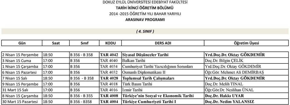 Gör. Mehmet Ali DEMİRBAŞ 7 Nisan 15 Salı 18:50 B 356 - B 358 TAR 4028 Toplumsal Tarih Çalışmaları Yrd.Doç.Dr. Oktay GÖKDEMİR 9 Nisan 15 Perşembe 17:00 B 356 TAR 4018 Türk Basın Tarihi Doç.Dr. Melih TINAL 31 Mart 15 Salı 17:00 B 356 TAR 4016 İzmir Tarihi Öğr.