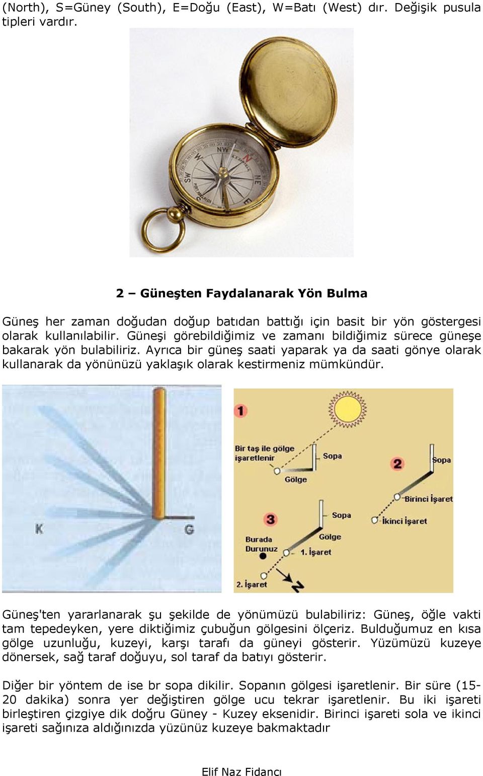 Güneşi görebildiğimiz ve zamanı bildiğimiz sürece güneşe bakarak yön bulabiliriz. Ayrıca bir güneş saati yaparak ya da saati gönye olarak kullanarak da yönünüzü yaklaşık olarak kestirmeniz mümkündür.