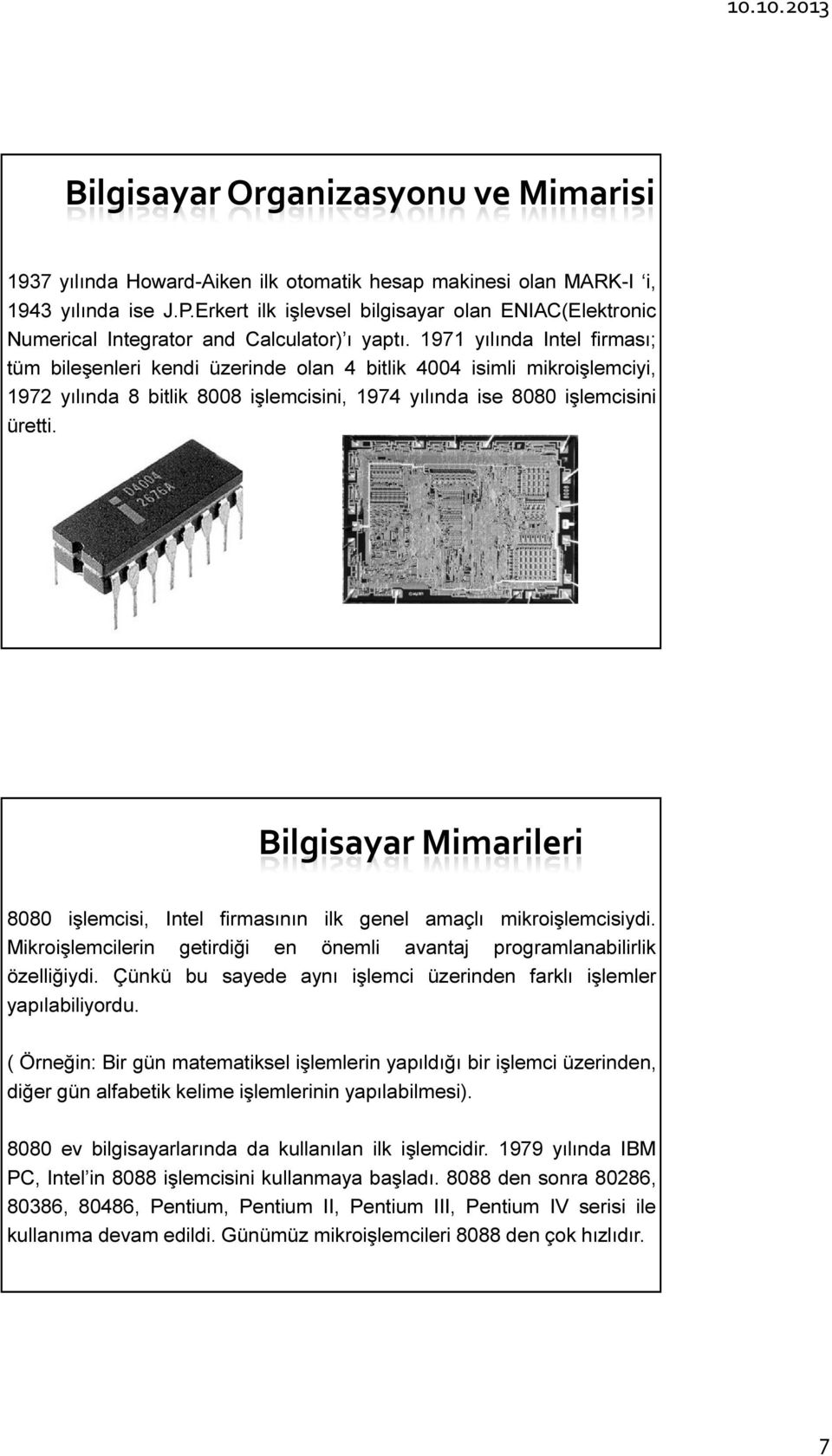 1971 yılında Intel firması; tüm bileşenleri kendi üzerinde olan 4 bitlik 4004 isimli mikroişlemciyi, 1972 yılında 8 bitlik 8008 işlemcisini, 1974 yılında ise 8080 işlemcisini üretti.