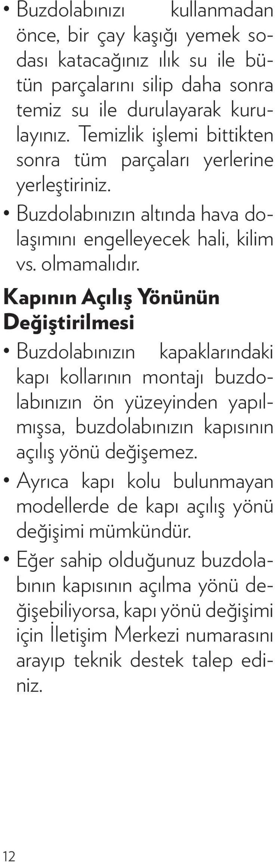 Kapının Açılış Yönünün Değiştirilmesi Buzdolabınızın kapaklarındaki kapı kollarının montajı buzdolabınızın ön yüzeyinden yapılmışsa, buzdolabınızın kapısının açılış yönü değişemez.