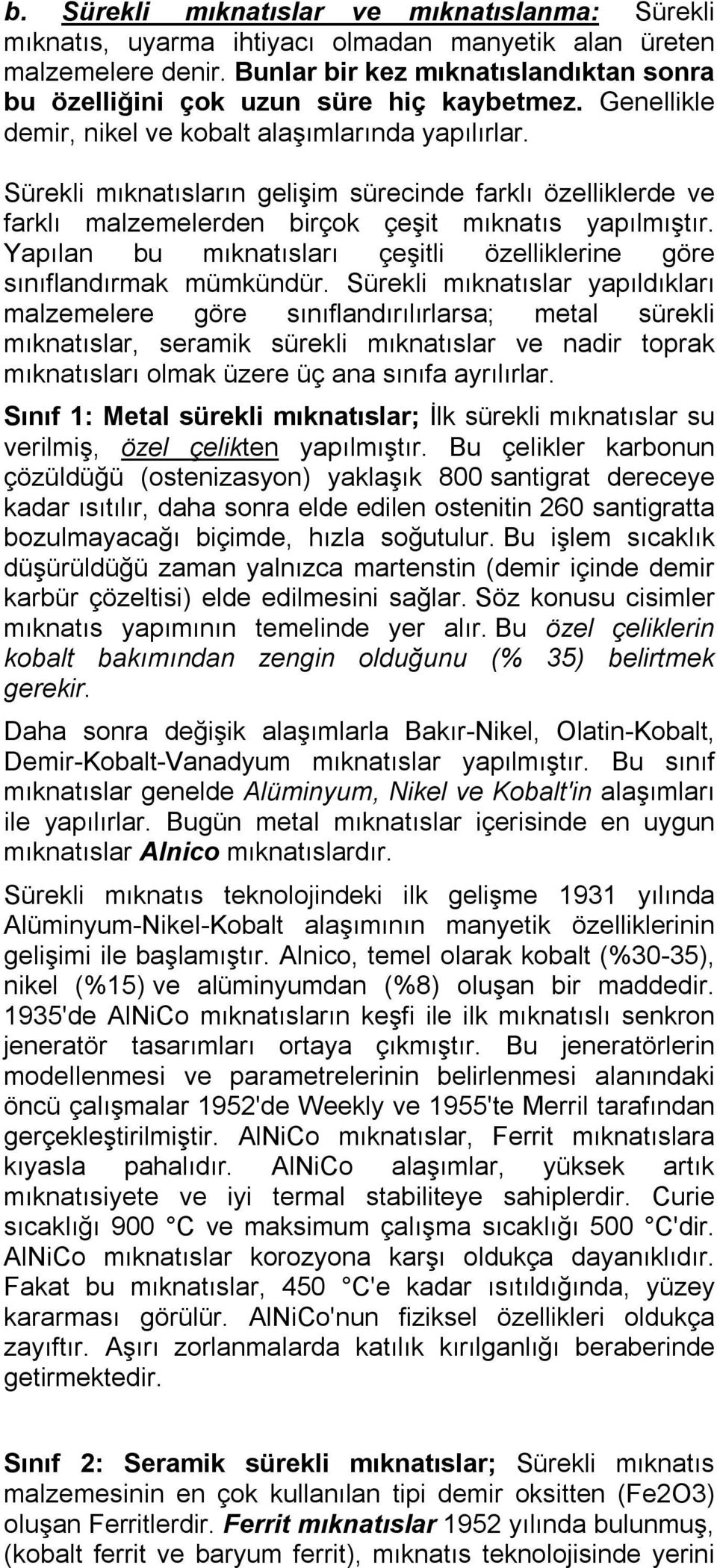 Sürekli mıknatısların gelişim sürecinde farklı özelliklerde ve farklı malzemelerden birçok çeşit mıknatıs yapılmıştır. Yapılan bu mıknatısları çeşitli özelliklerine göre sınıflandırmak mümkündür.