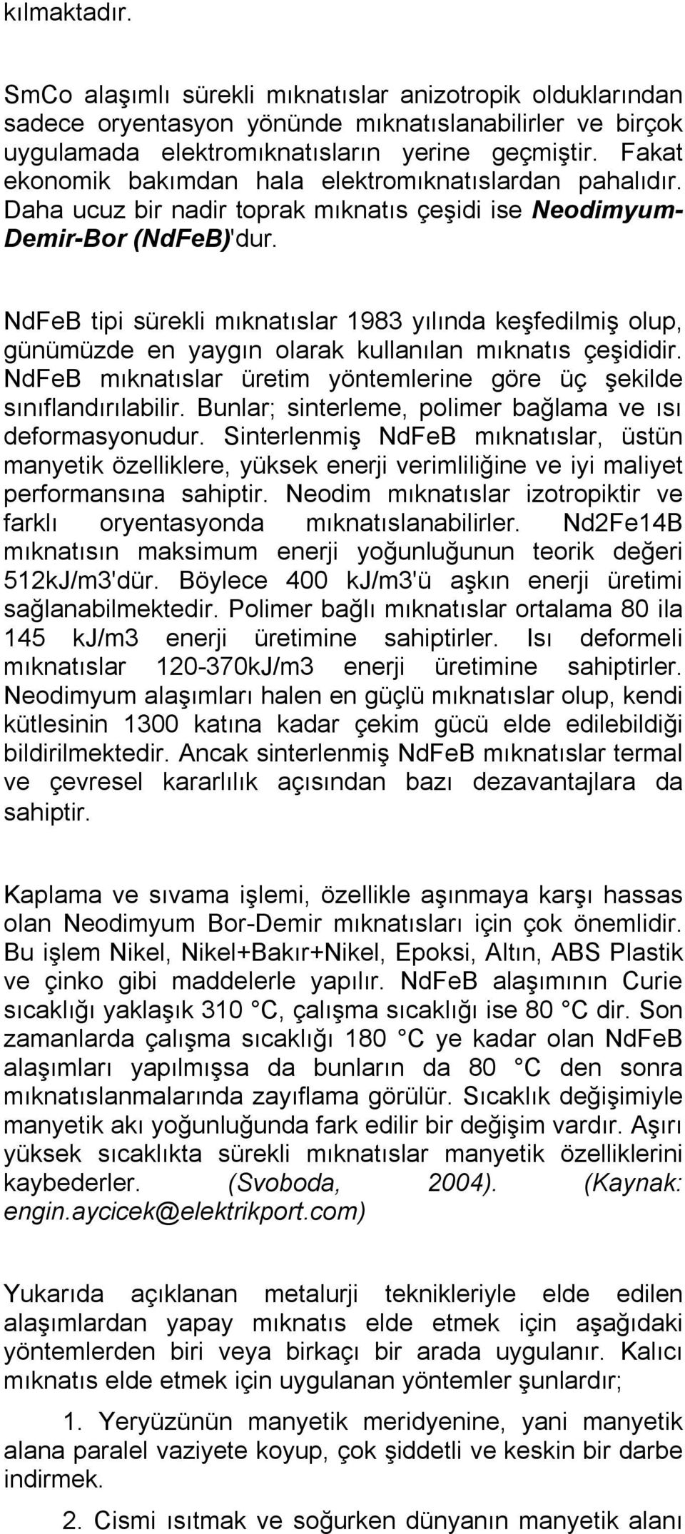 NdFeB tipi sürekli mıknatıslar 1983 yılında keşfedilmiş olup, günümüzde en yaygın olarak kullanılan mıknatıs çeşididir. NdFeB mıknatıslar üretim yöntemlerine göre üç şekilde sınıflandırılabilir.