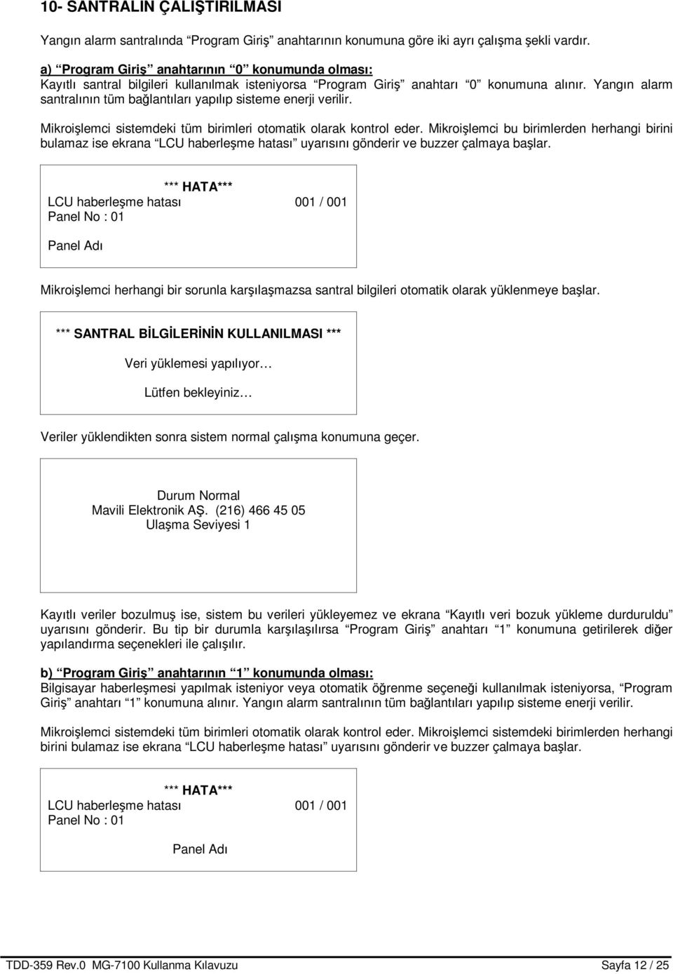 Yangın alarm santralının tüm bağlantıları yapılıp sisteme enerji verilir. Mikroişlemci sistemdeki tüm birimleri otomatik olarak kontrol eder.