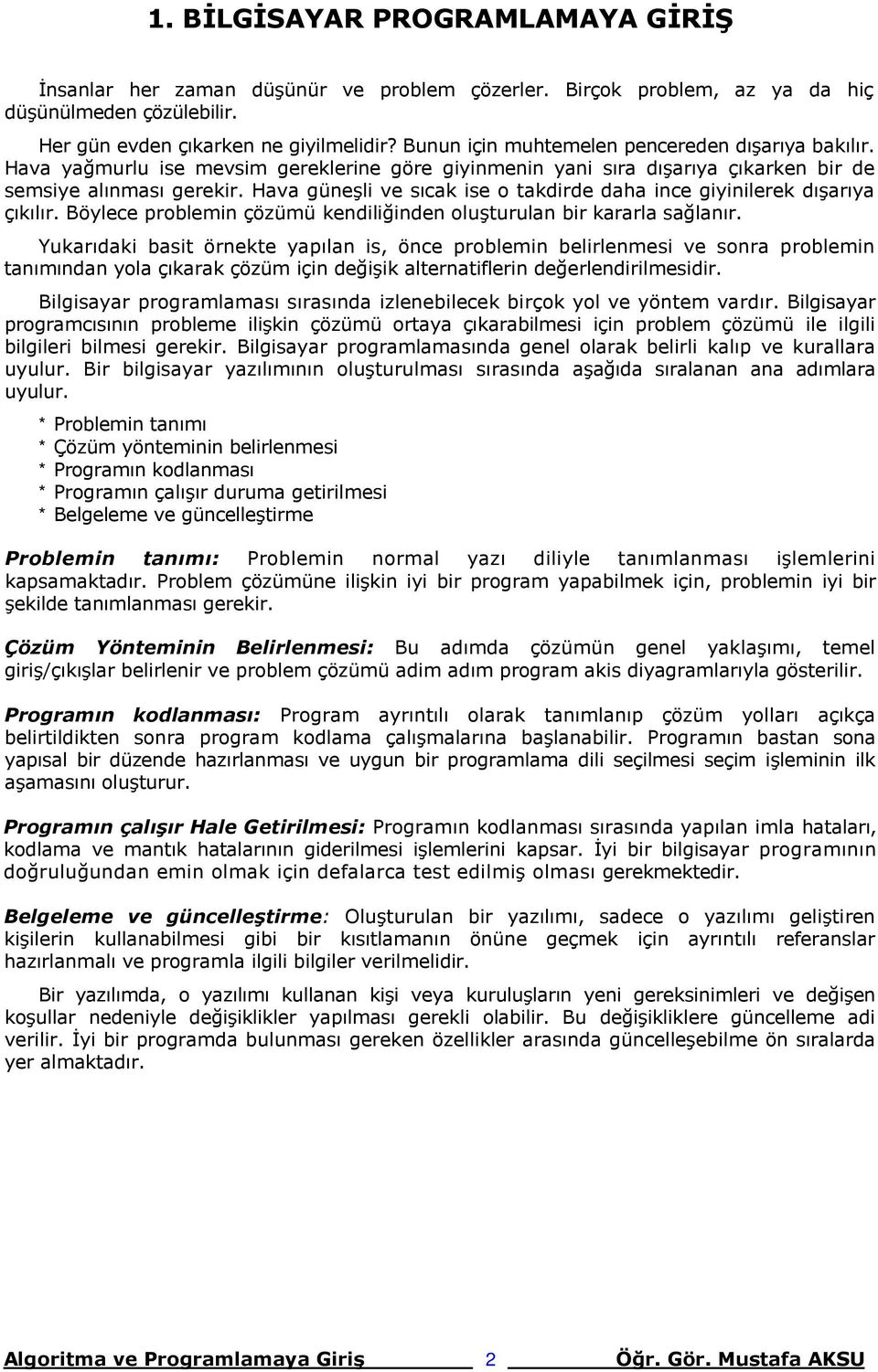 Hava güneşli ve sıcak ise o takdirde daha ince giyinilerek dışarıya çıkılır. Böylece problemin çözümü kendiliğinden oluşturulan bir kararla sağlanır.