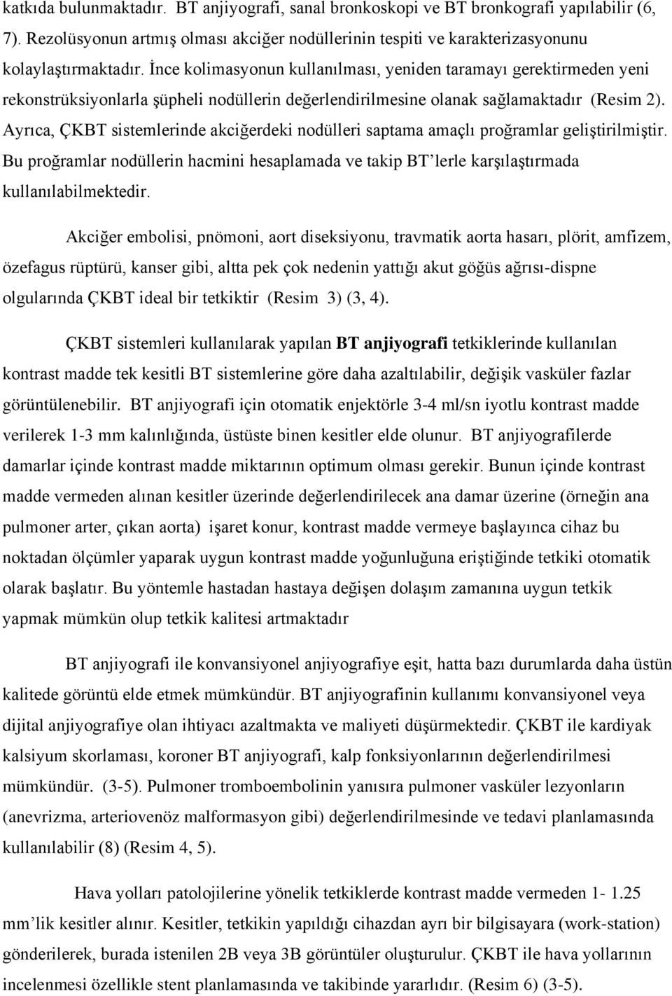 Ayrıca, ÇKBT sistemlerinde akciğerdeki nodülleri saptama amaçlı proğramlar geliştirilmiştir. Bu proğramlar nodüllerin hacmini hesaplamada ve takip BT lerle karşılaştırmada kullanılabilmektedir.