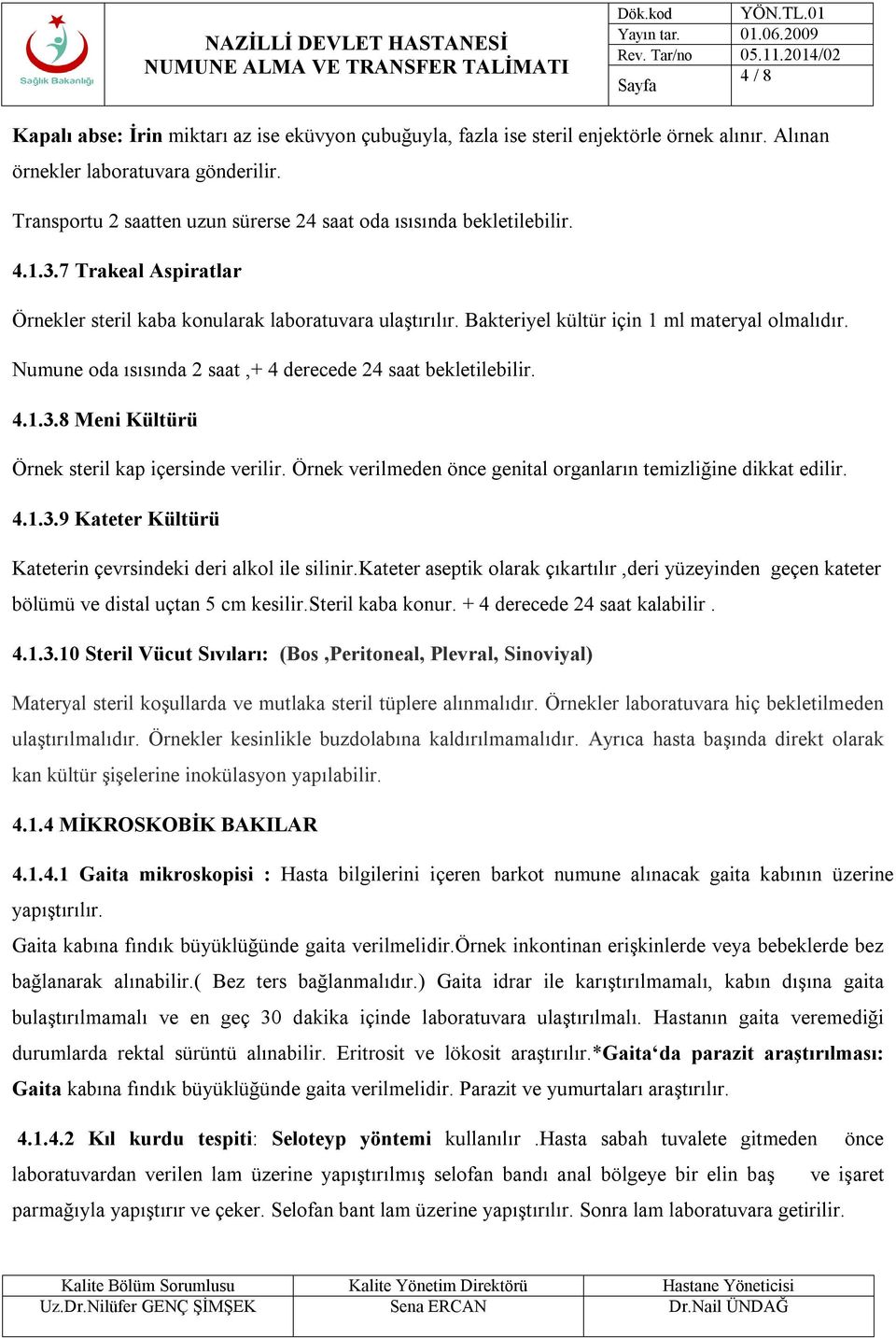 Bakteriyel kültür için 1 ml materyal olmalıdır. Numune oda ısısında 2 saat,+ 4 derecede 24 saat bekletilebilir. 4.1.3.8 Meni Kültürü Örnek steril kap içersinde verilir.