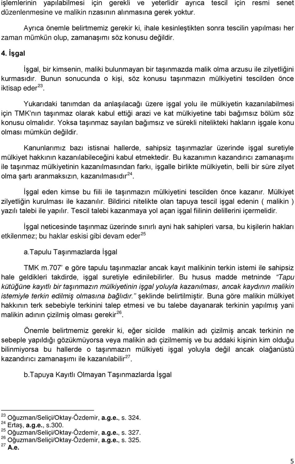 İşgal İşgal, bir kimsenin, maliki bulunmayan bir taşınmazda malik olma arzusu ile zilyetliğini kurmasıdır. Bunun sonucunda o kişi, söz konusu taşınmazın mülkiyetini tescilden önce iktisap eder 23.